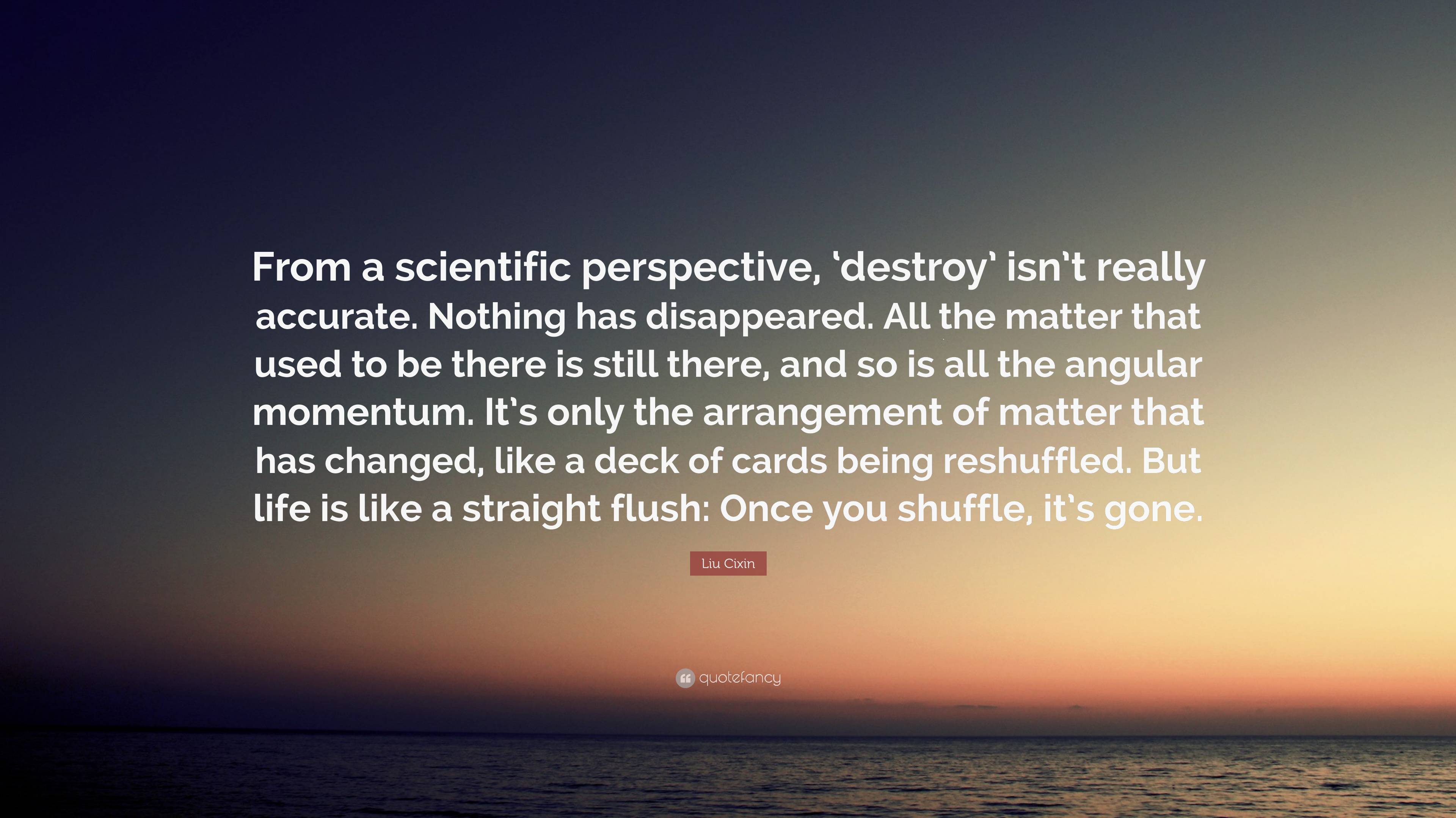 Liu Cixin Quote: “From a scientific perspective, ‘destroy’ isn’t really ...