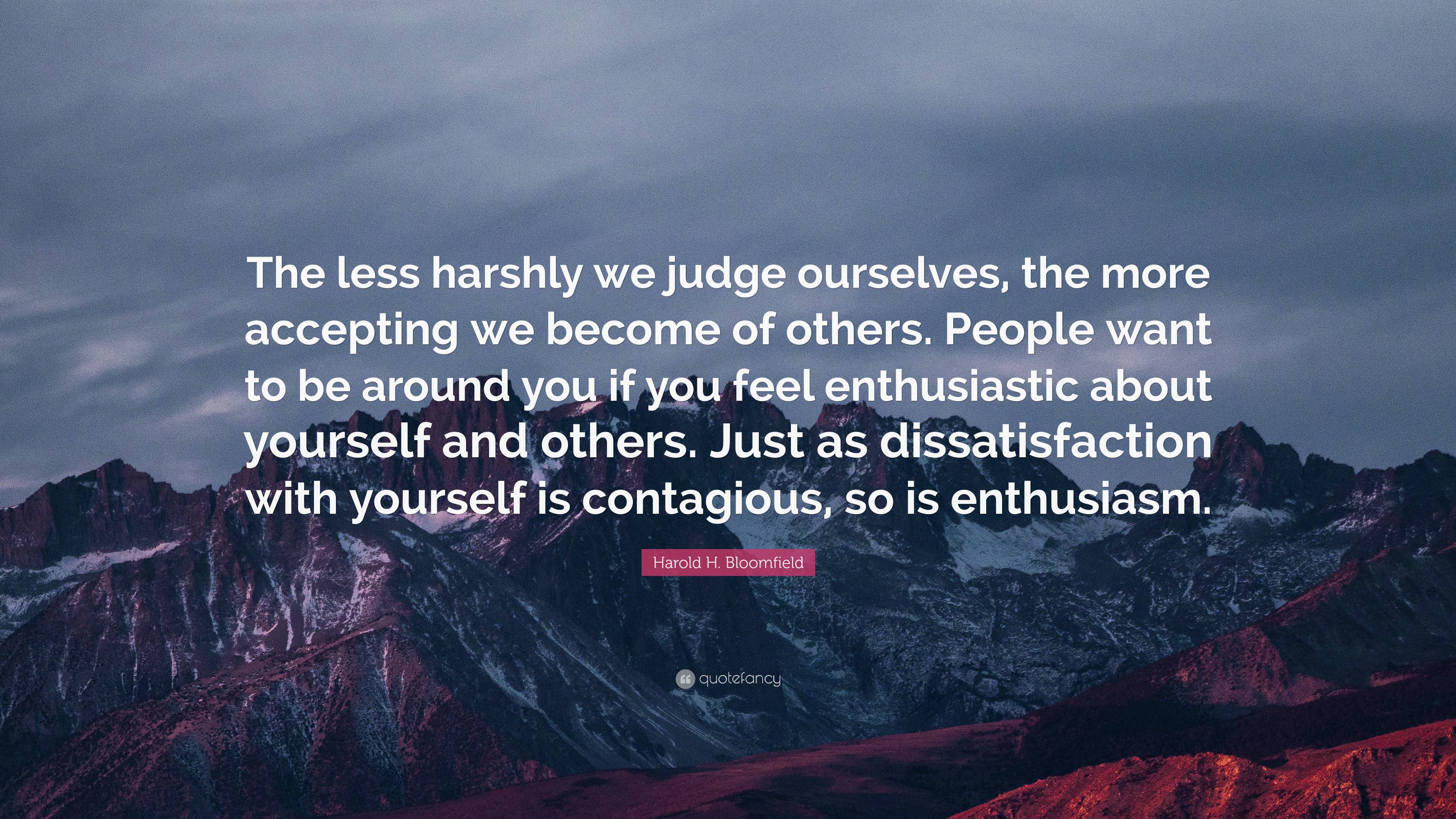 Harold H. Bloomfield Quote: “The less harshly we judge ourselves, the ...