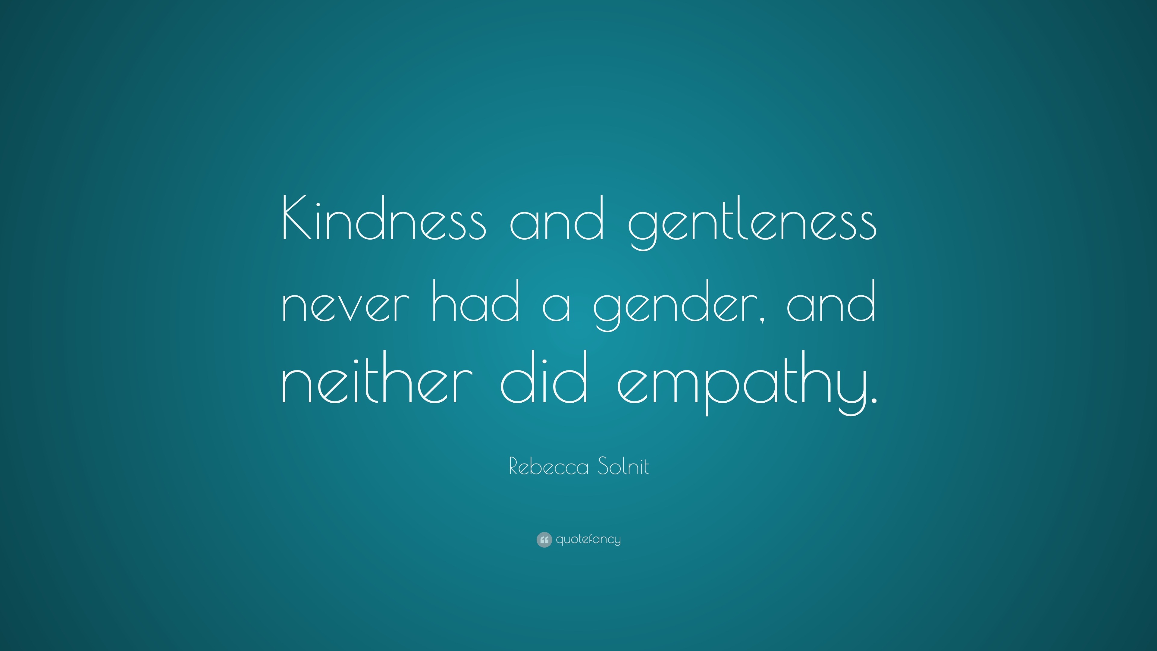 Rebecca Solnit Quote: “Kindness and gentleness never had a gender, and ...