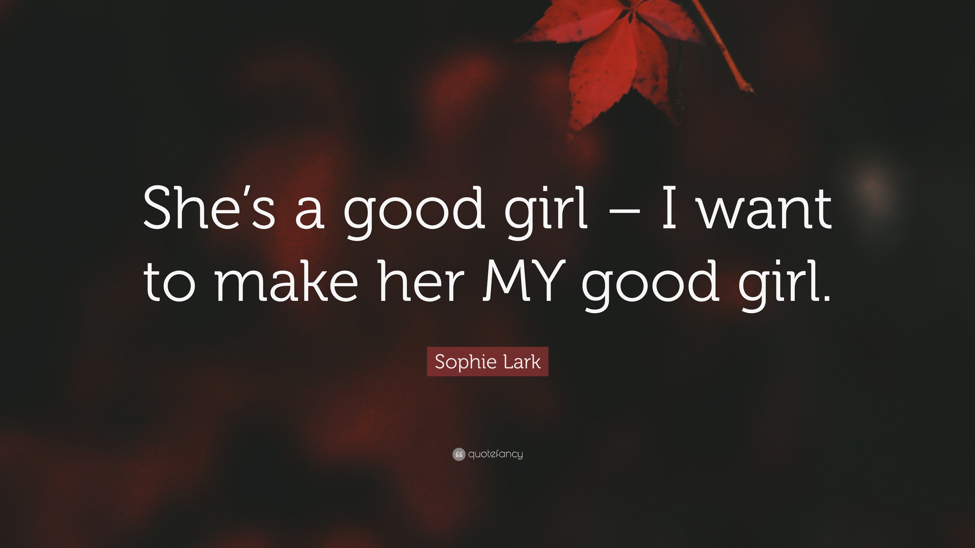 Sophie Lark Quote “She’s a good girl I want to make her MY good girl.”