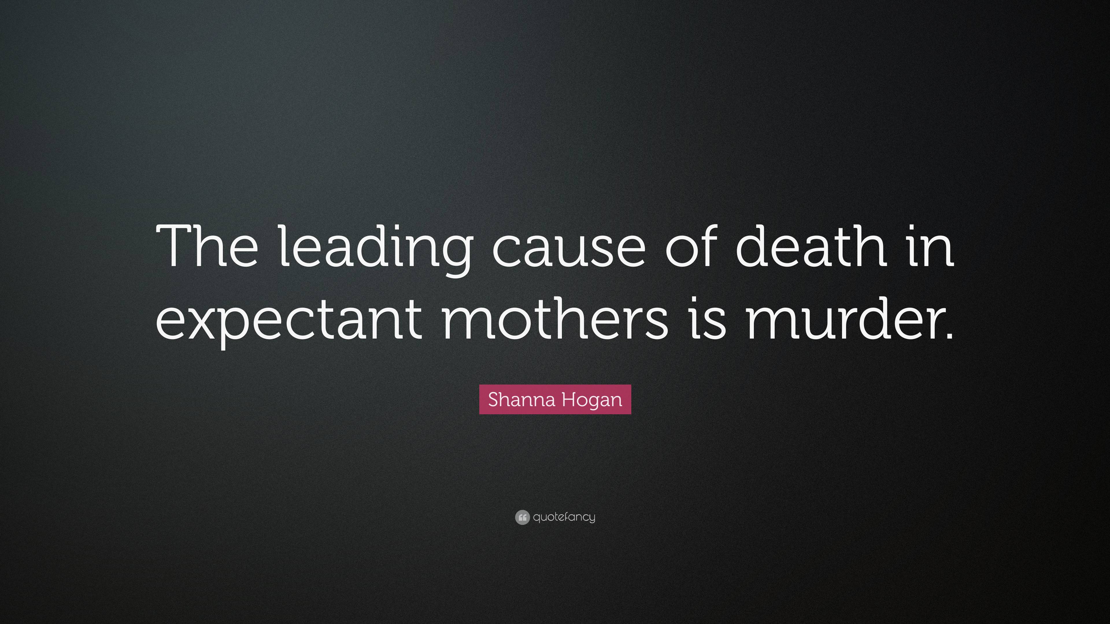 Shanna Hogan Quote: “The leading cause of death in expectant mothers is ...
