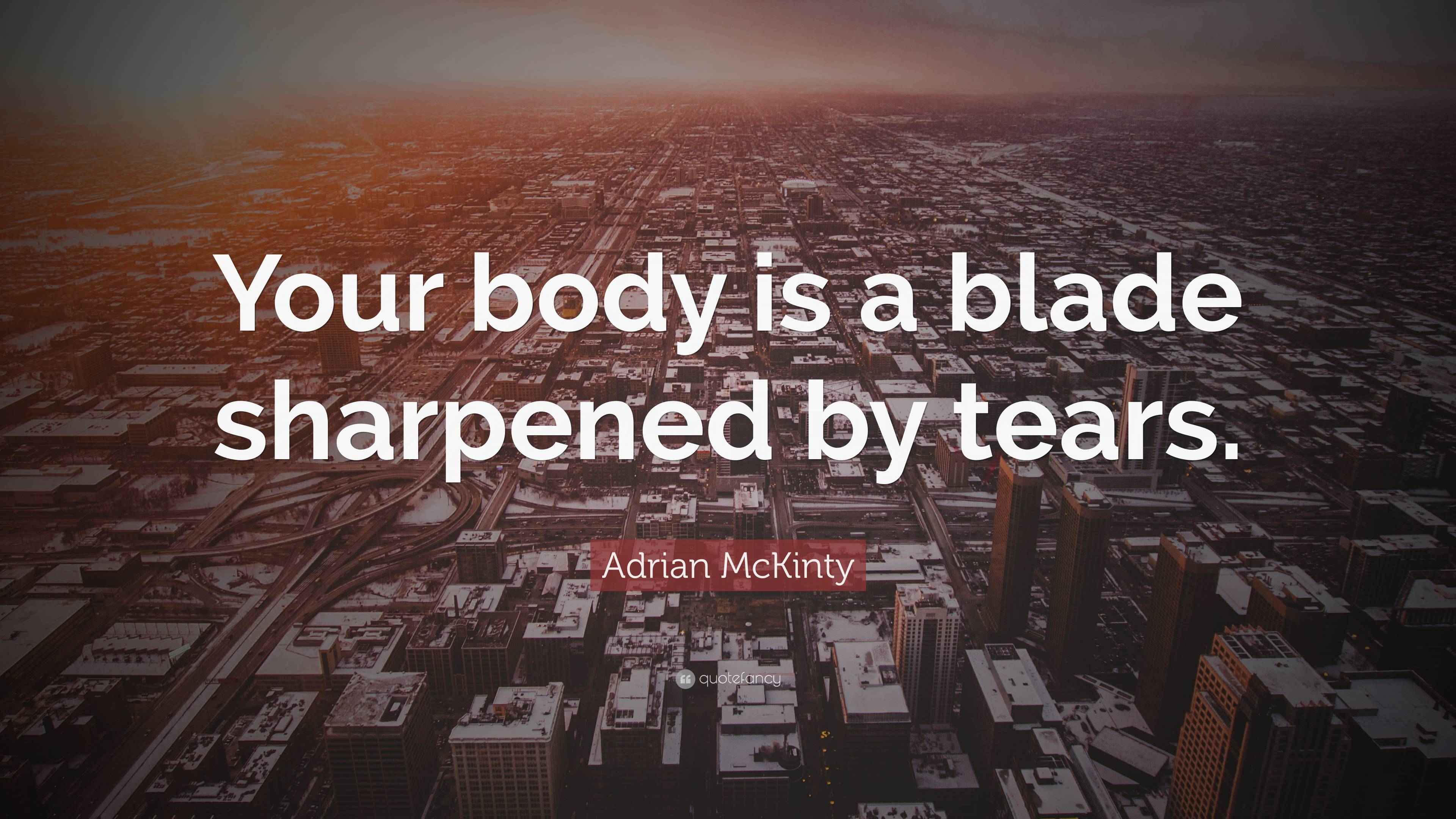 Adrian McKinty Quote “Your body is a blade sharpened by tears.”