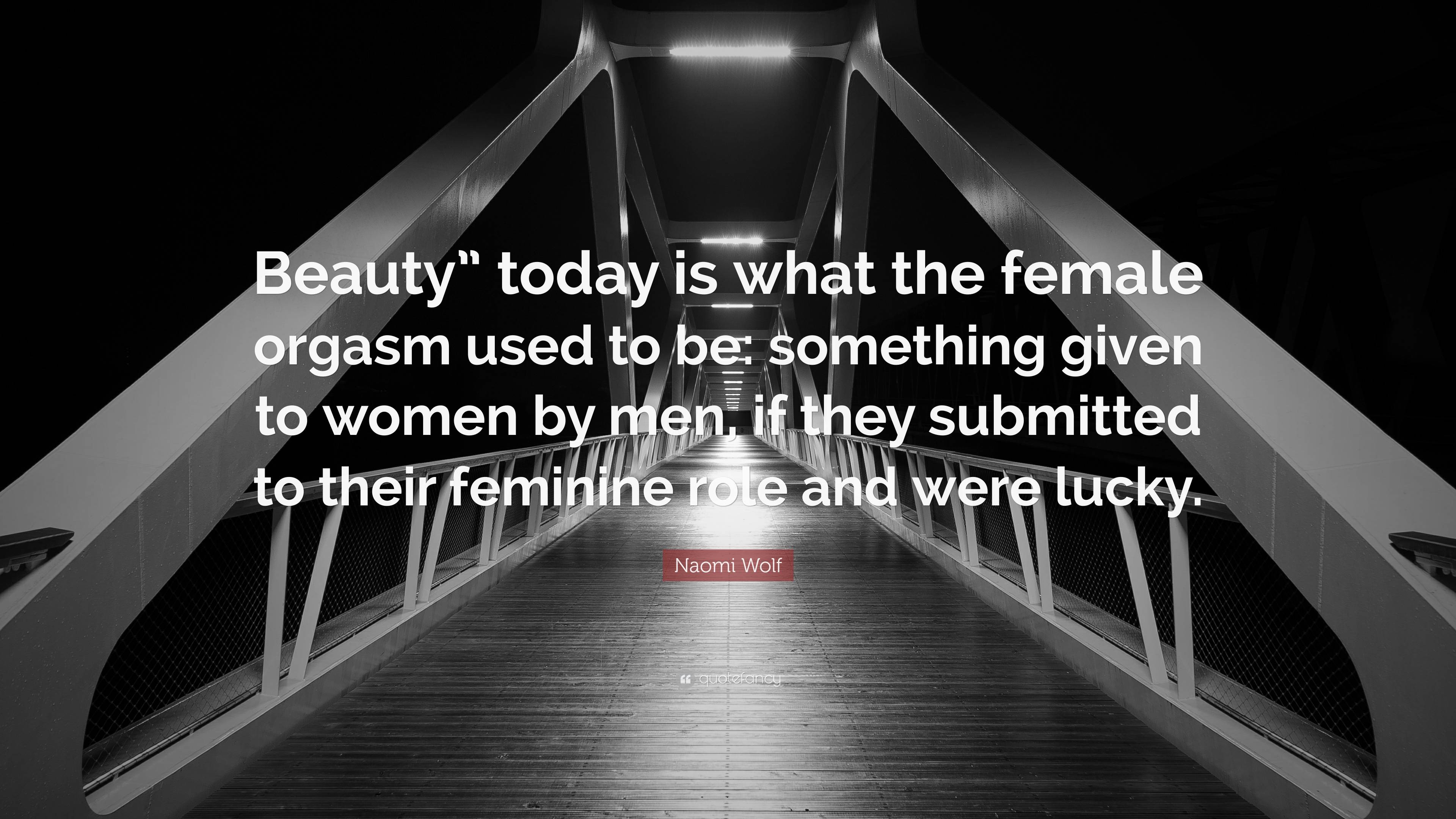 Naomi Wolf Quote Beauty today is what the female orgasm used to