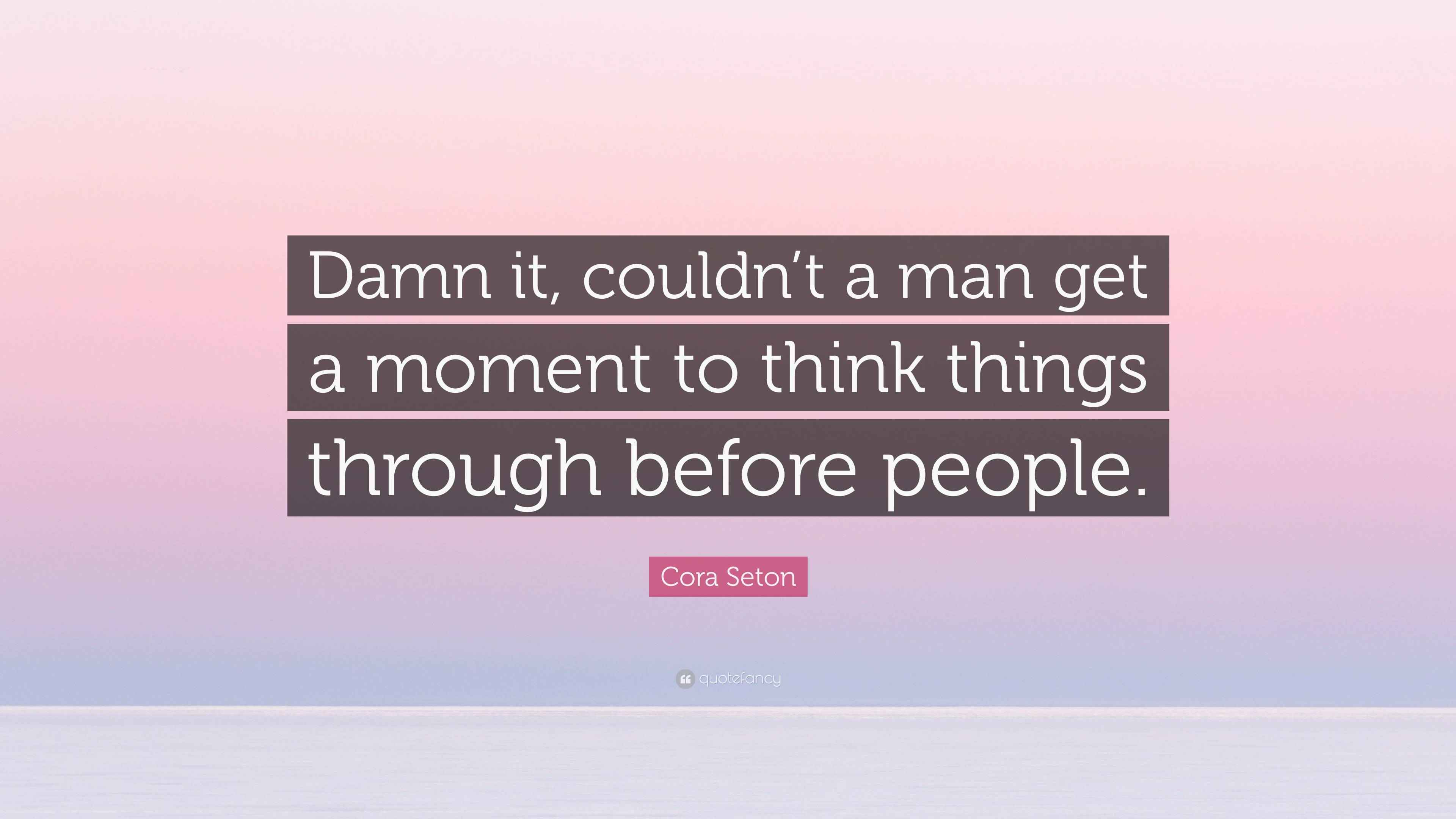 Think Monment Cora Seton Quote: “Damn it, couldn’t a man get a moment to think things ...