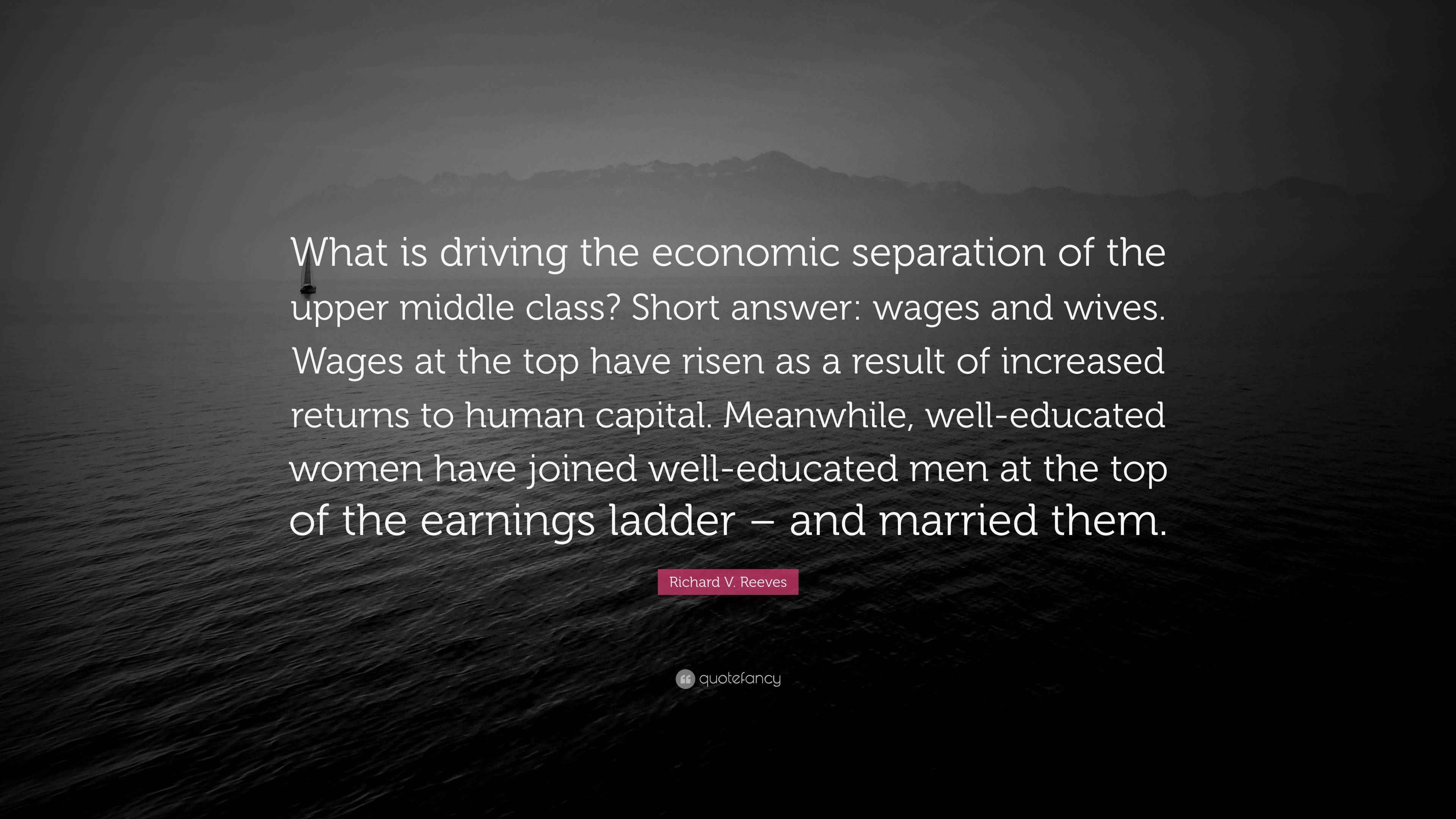 Richard V. Reeves Quote: “What is driving the economic separation of ...