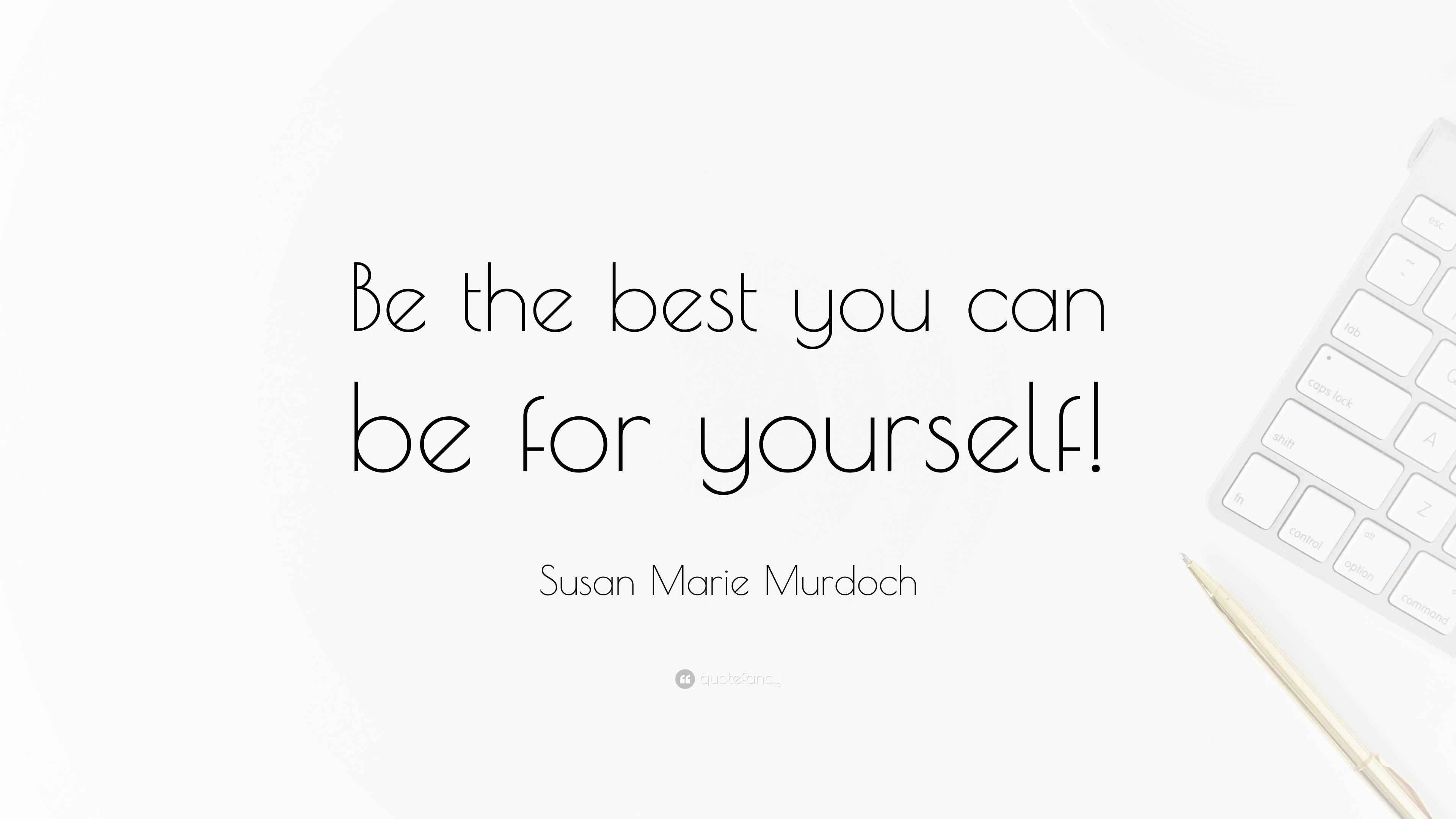 Susan Marie Murdoch Quote “Be the best you can be for yourself!”