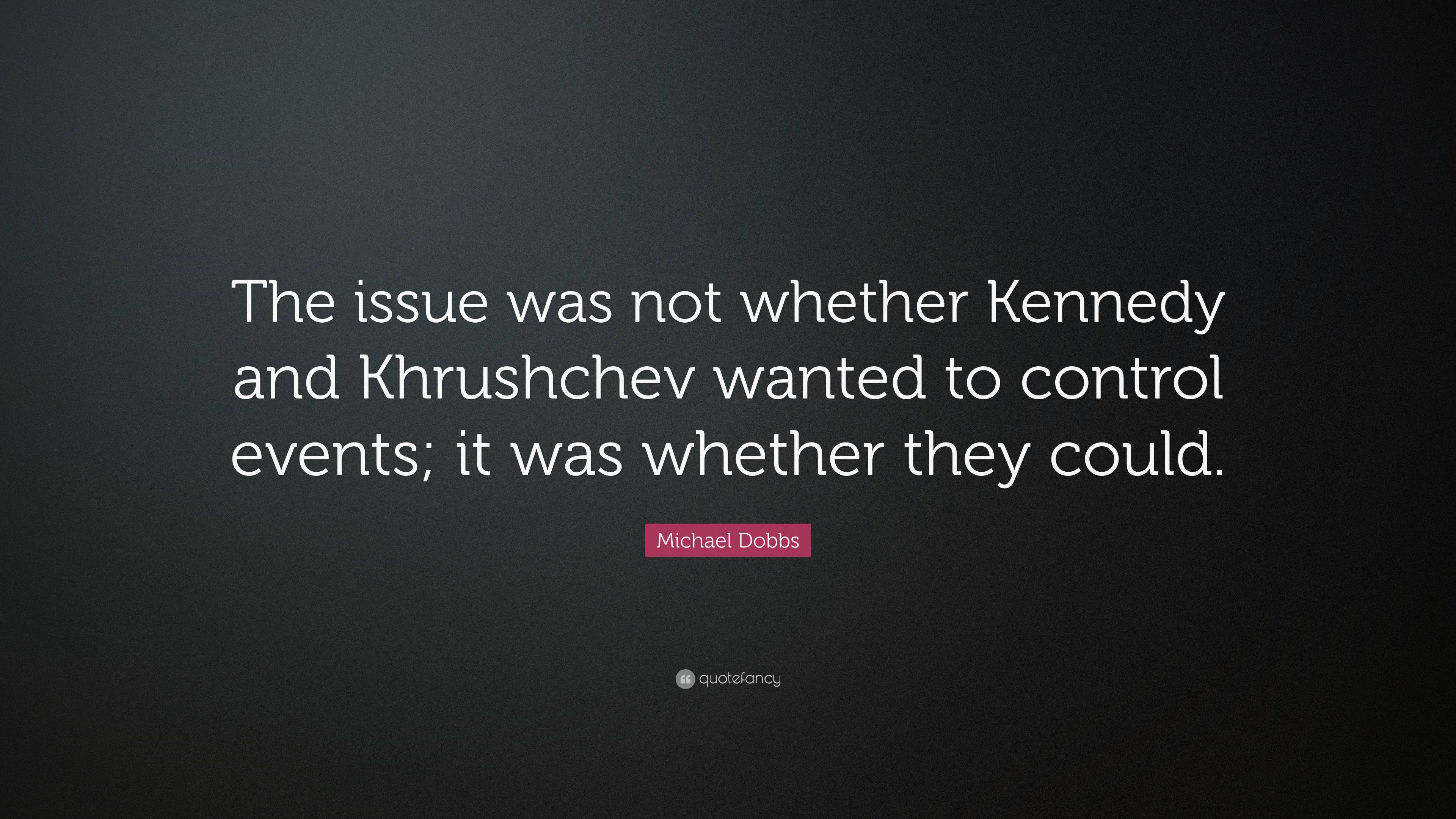 Michael Dobbs Quote: “The issue was not whether Kennedy and Khrushchev ...