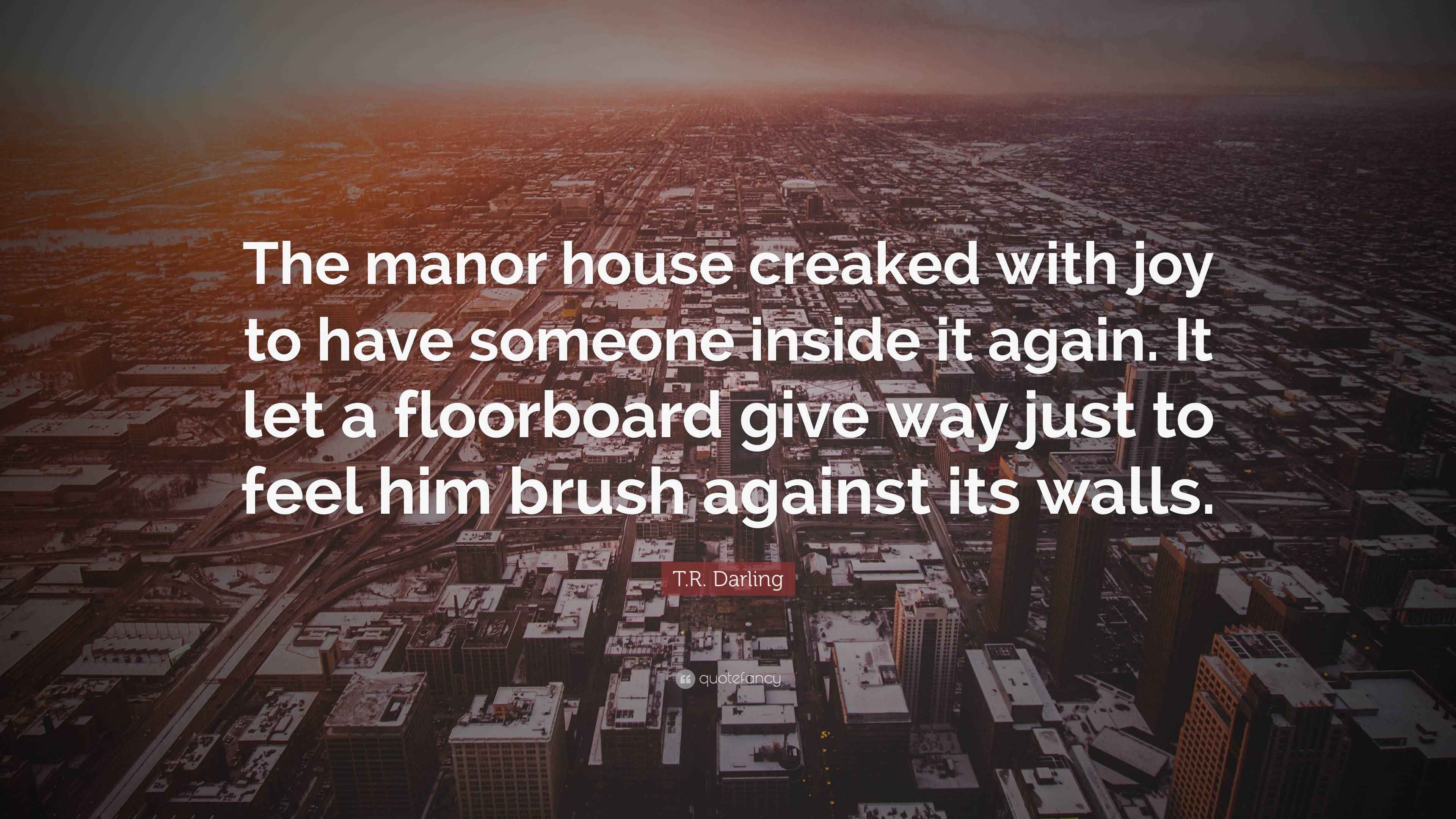 T.R. Darling Quote “The manor house creaked with joy to have someone