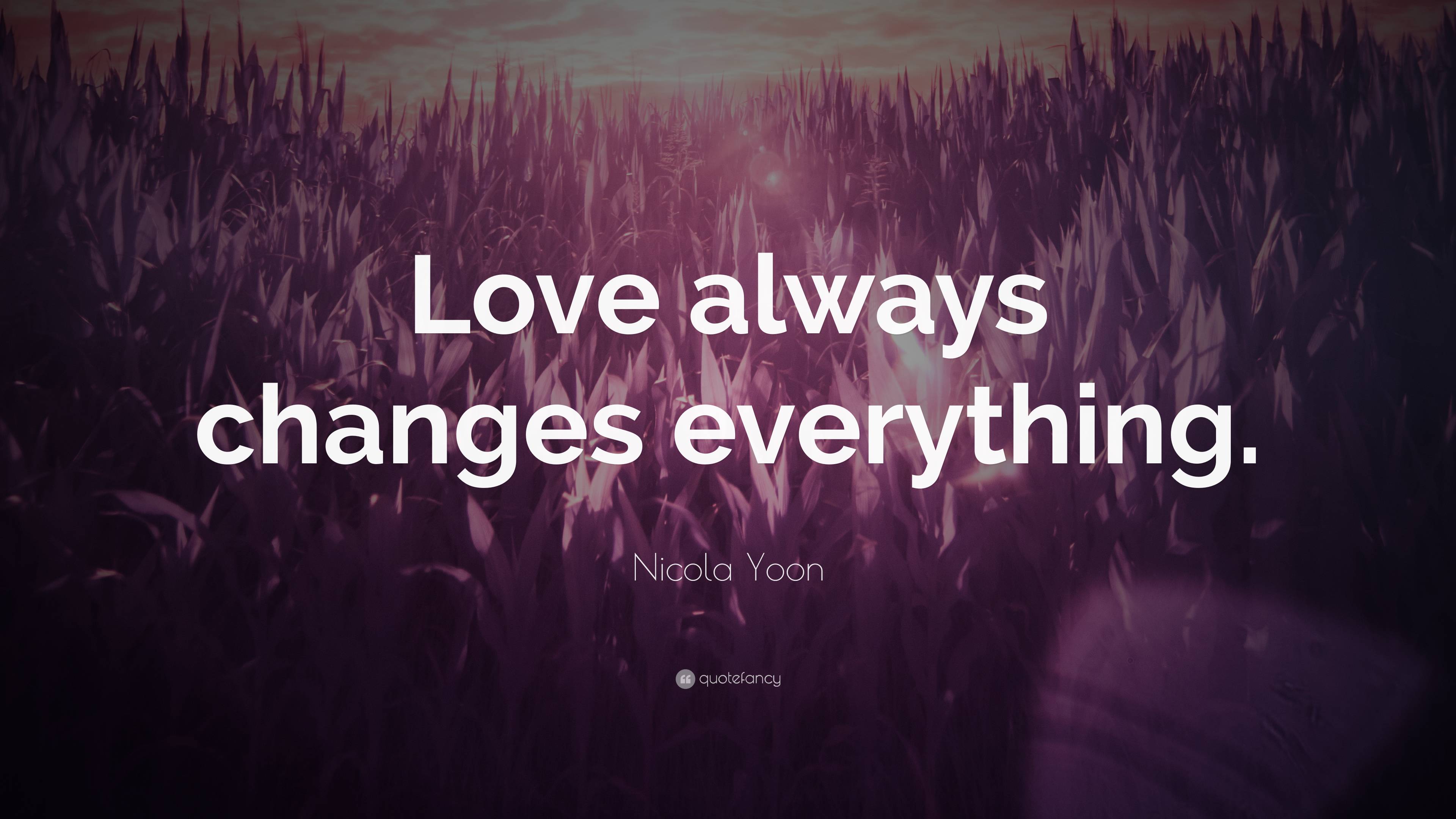 Nicola Yoon Quote: “Love always changes everything.”