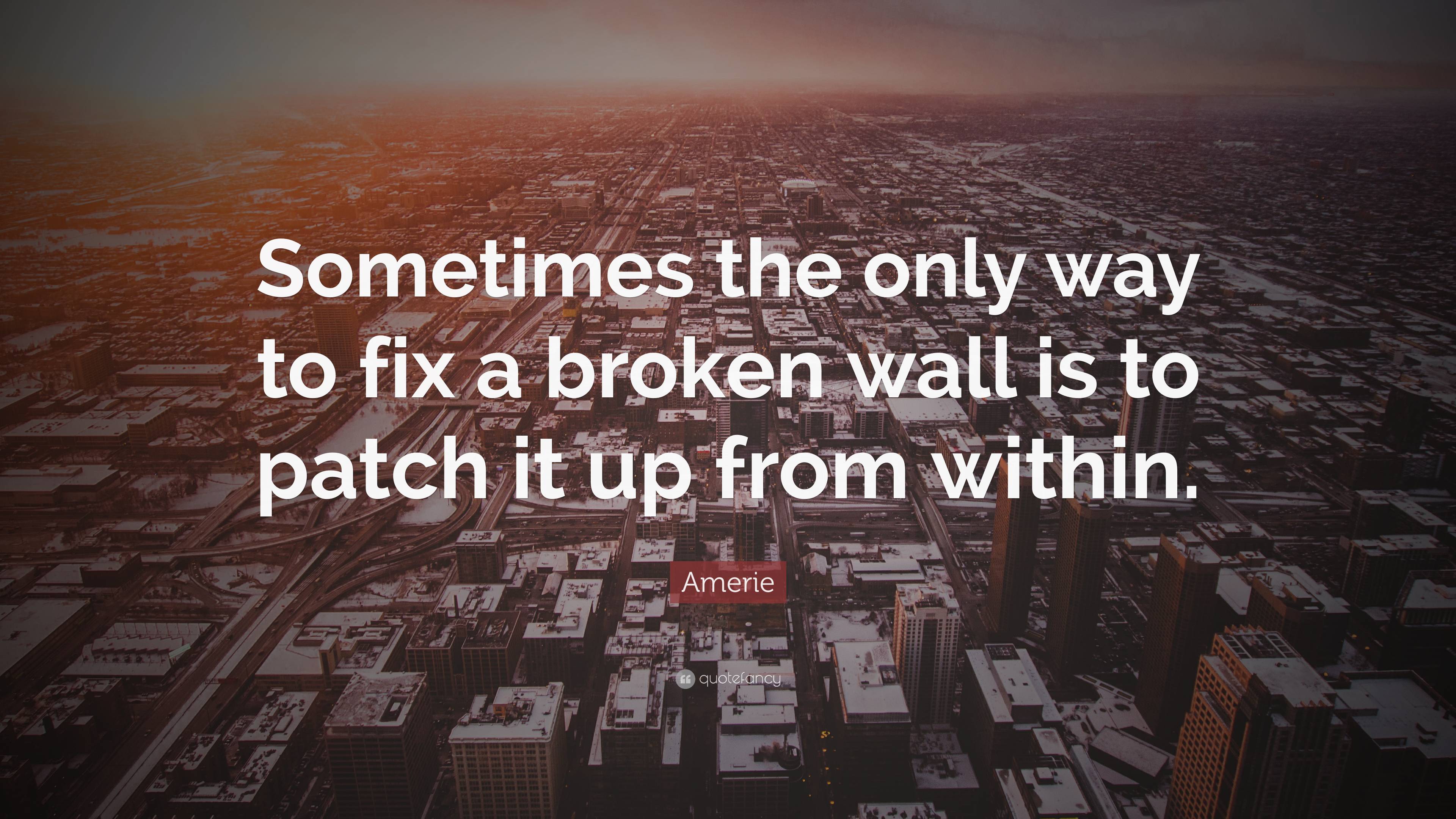 Amerie Quote “Sometimes the only way to fix a broken wall is to patch it up from within.”