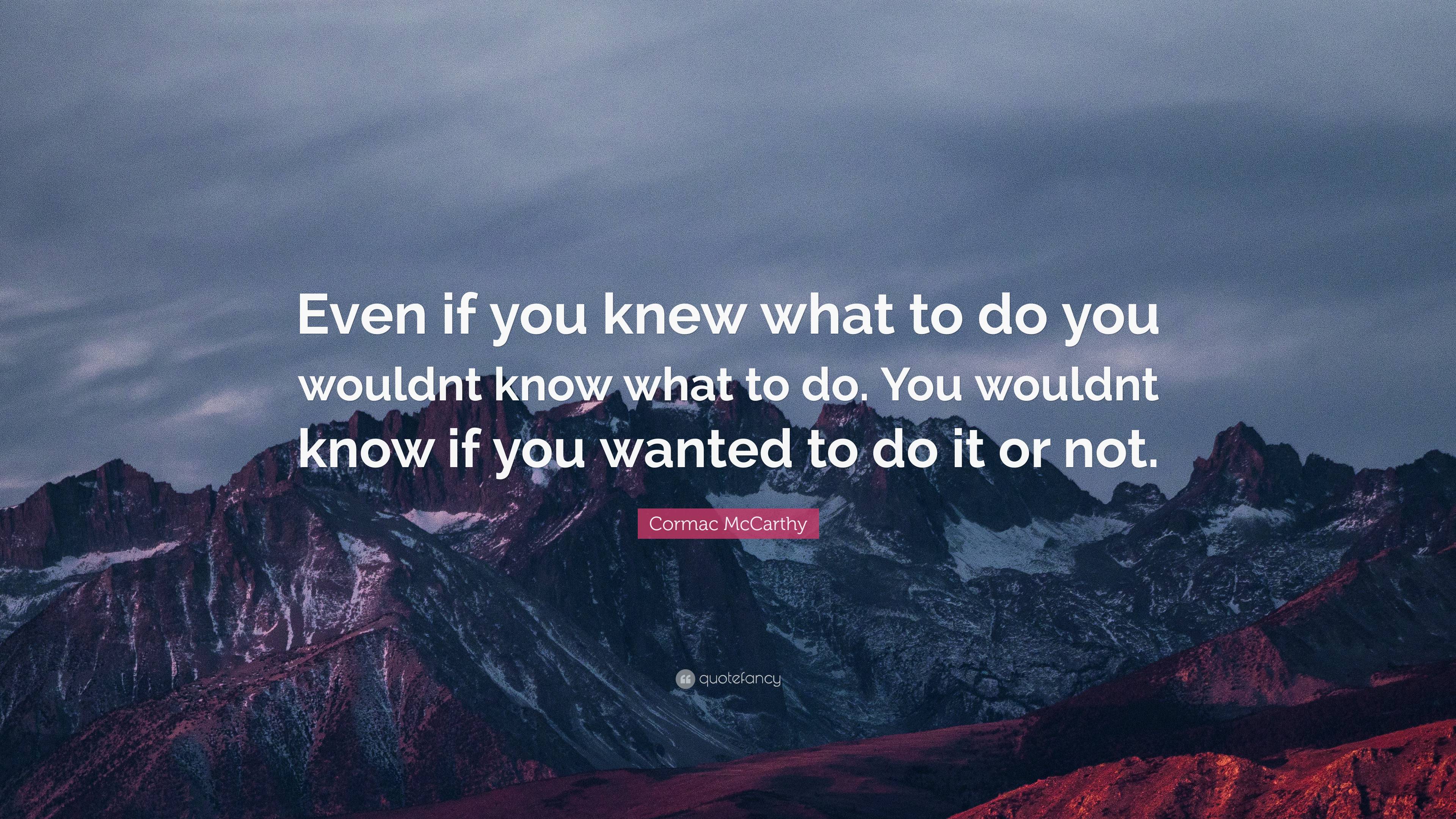 Cormac McCarthy Quote: “Even if you knew what to do you wouldnt know ...