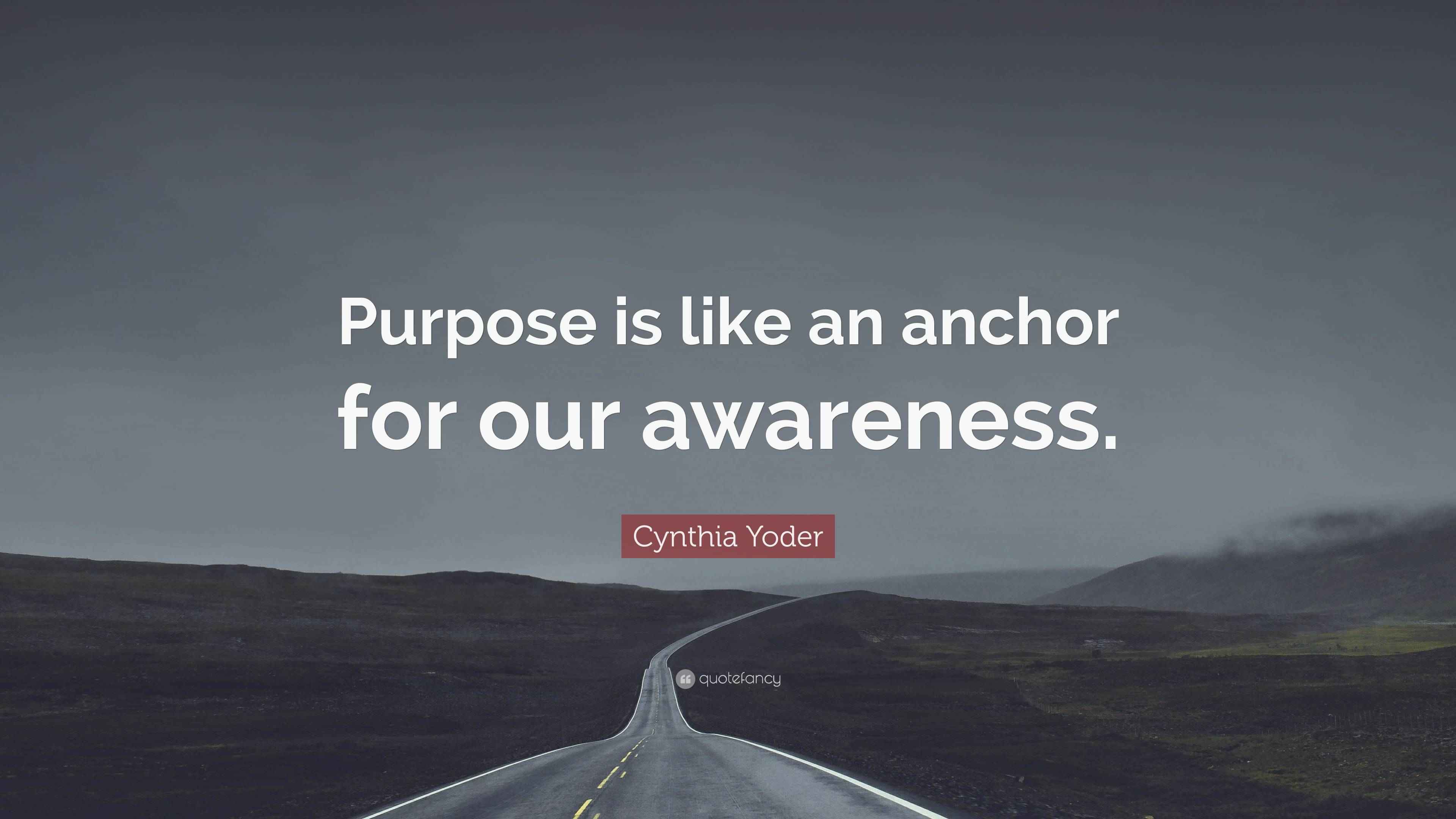 Cynthia Yoder Quote “Purpose is like an anchor for our awareness.”