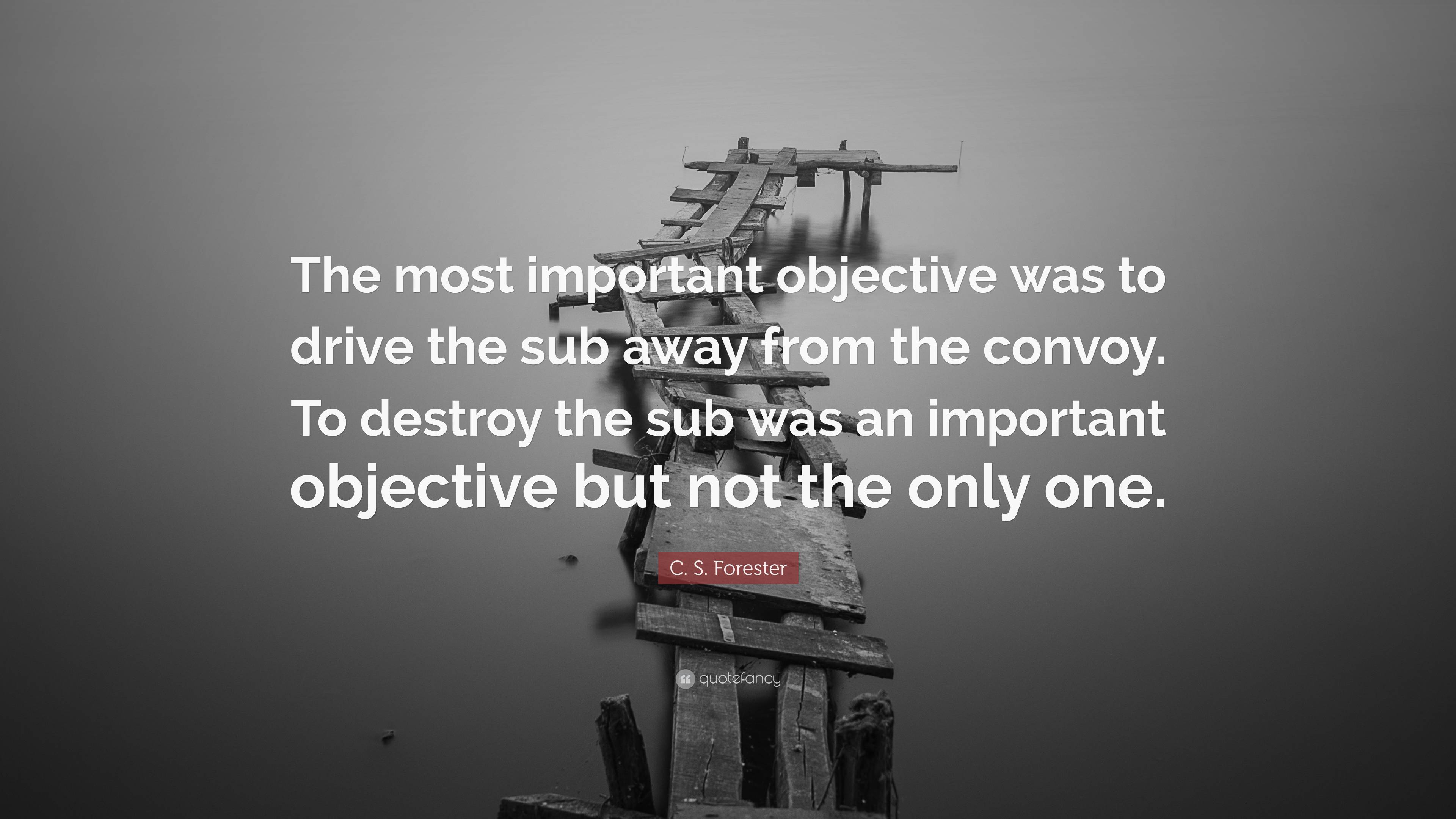 C. S. Forester Quote: “The most important objective was to drive the sub  away from the convoy. To destroy the sub was an important objective bu...”