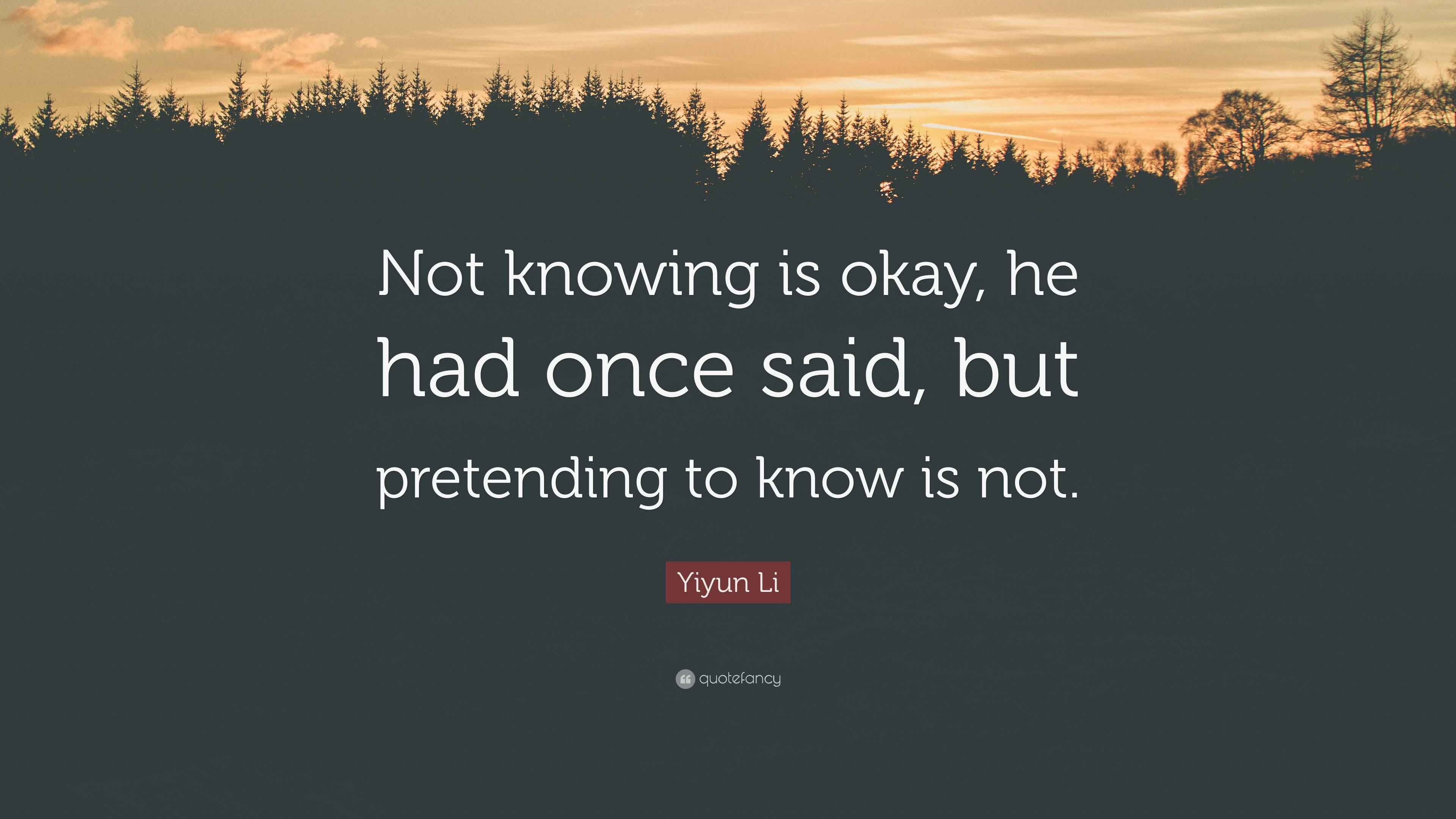 Yiyun Li Quote: “Not knowing is okay, he had once said, but pretending ...