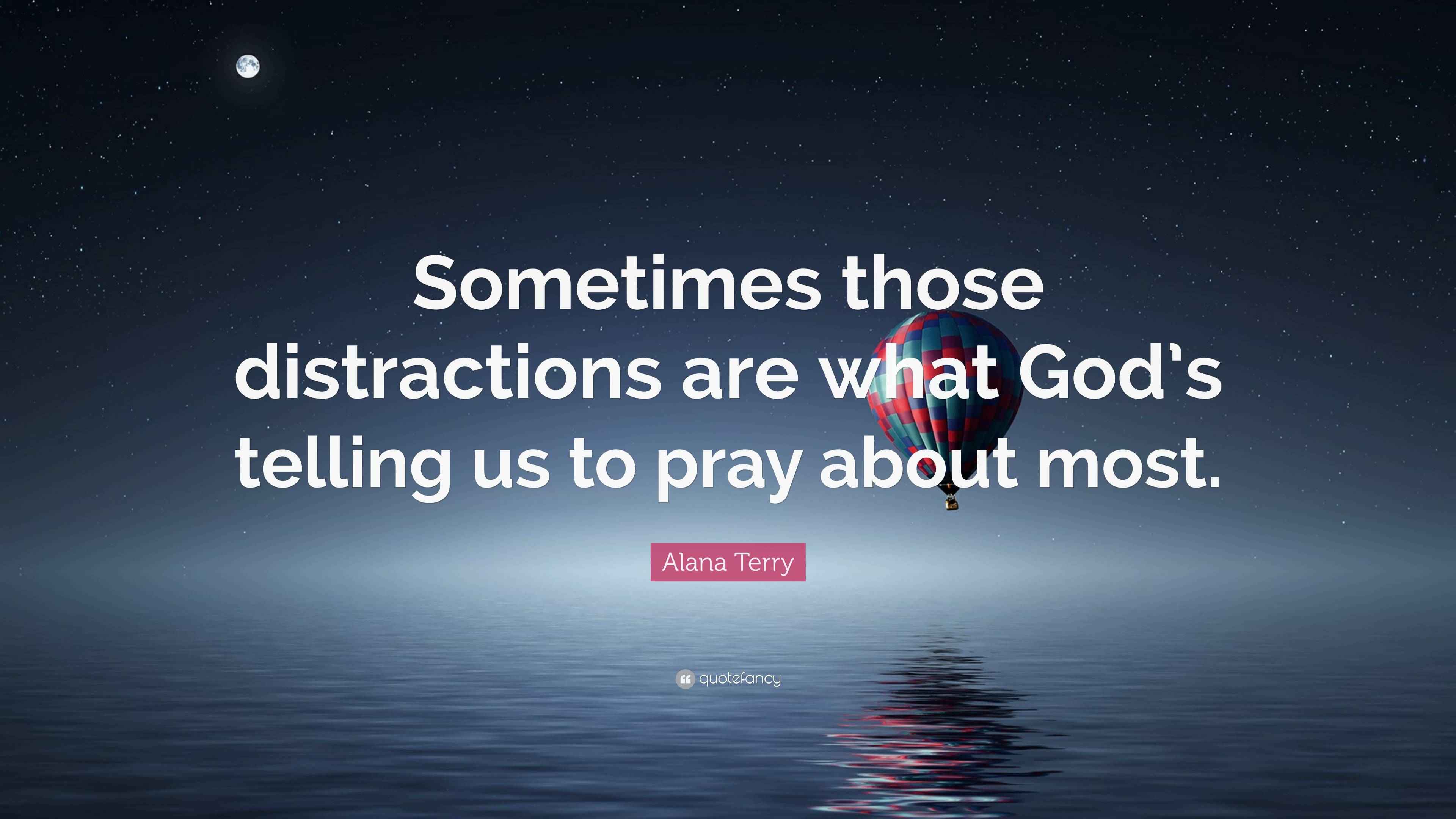 Alana Terry Quote: “Sometimes those distractions are what God’s telling ...