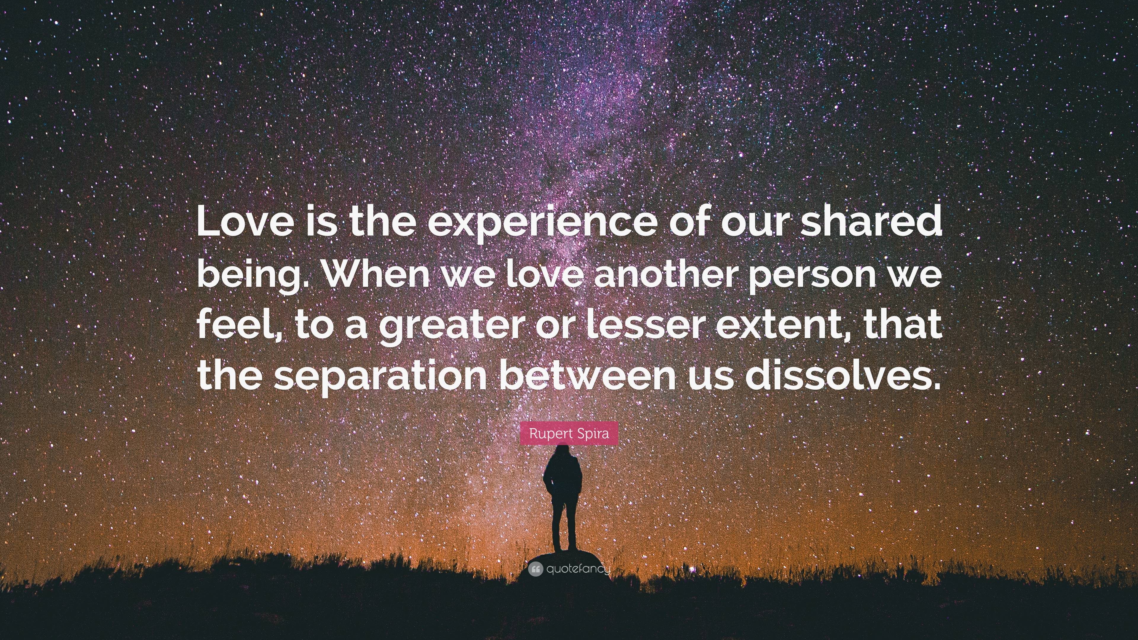 Rupert Spira Quote: “Love is the experience of our shared being. When ...