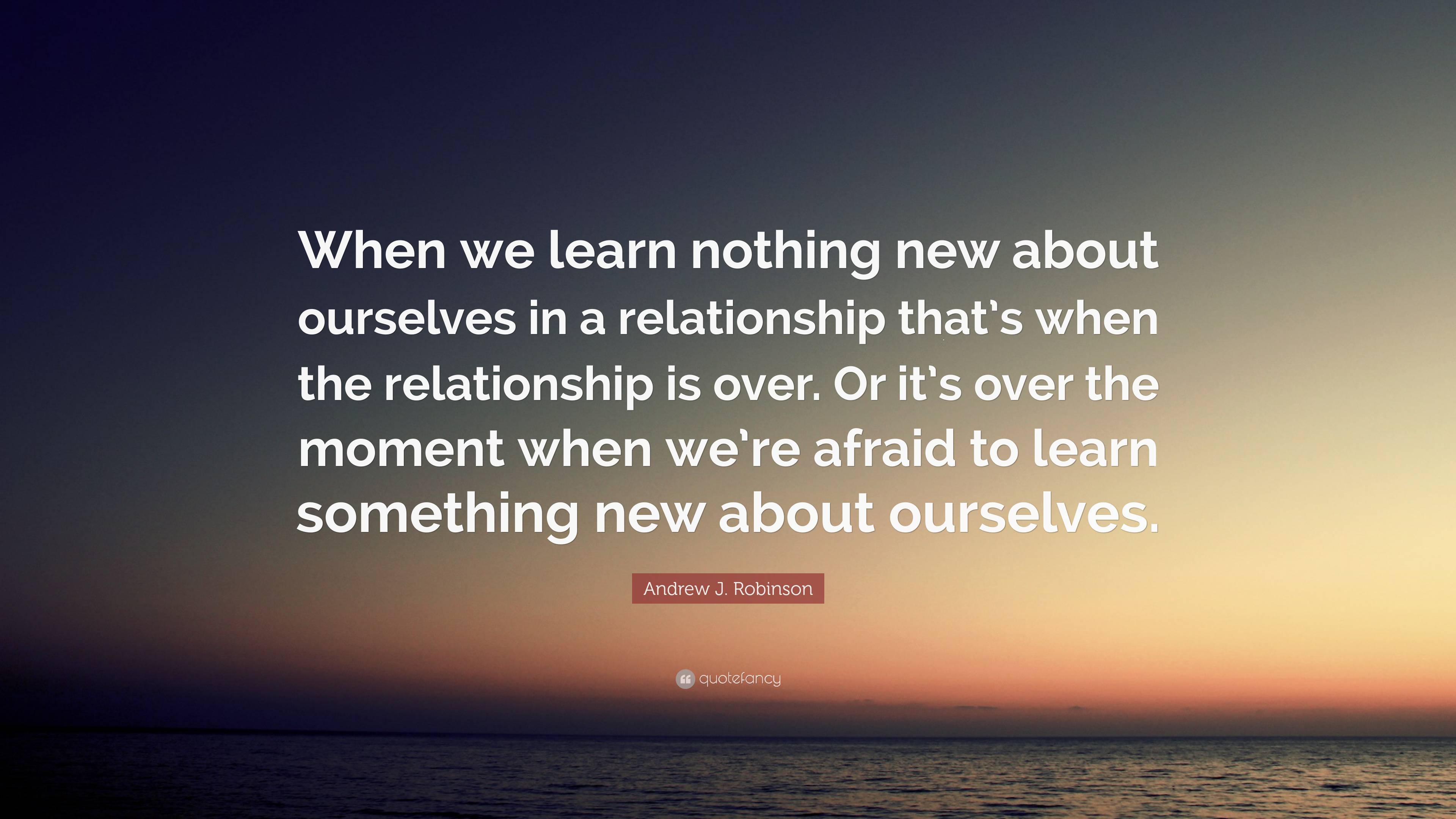 Andrew J. Robinson Quote: “When we learn nothing new about ourselves in ...