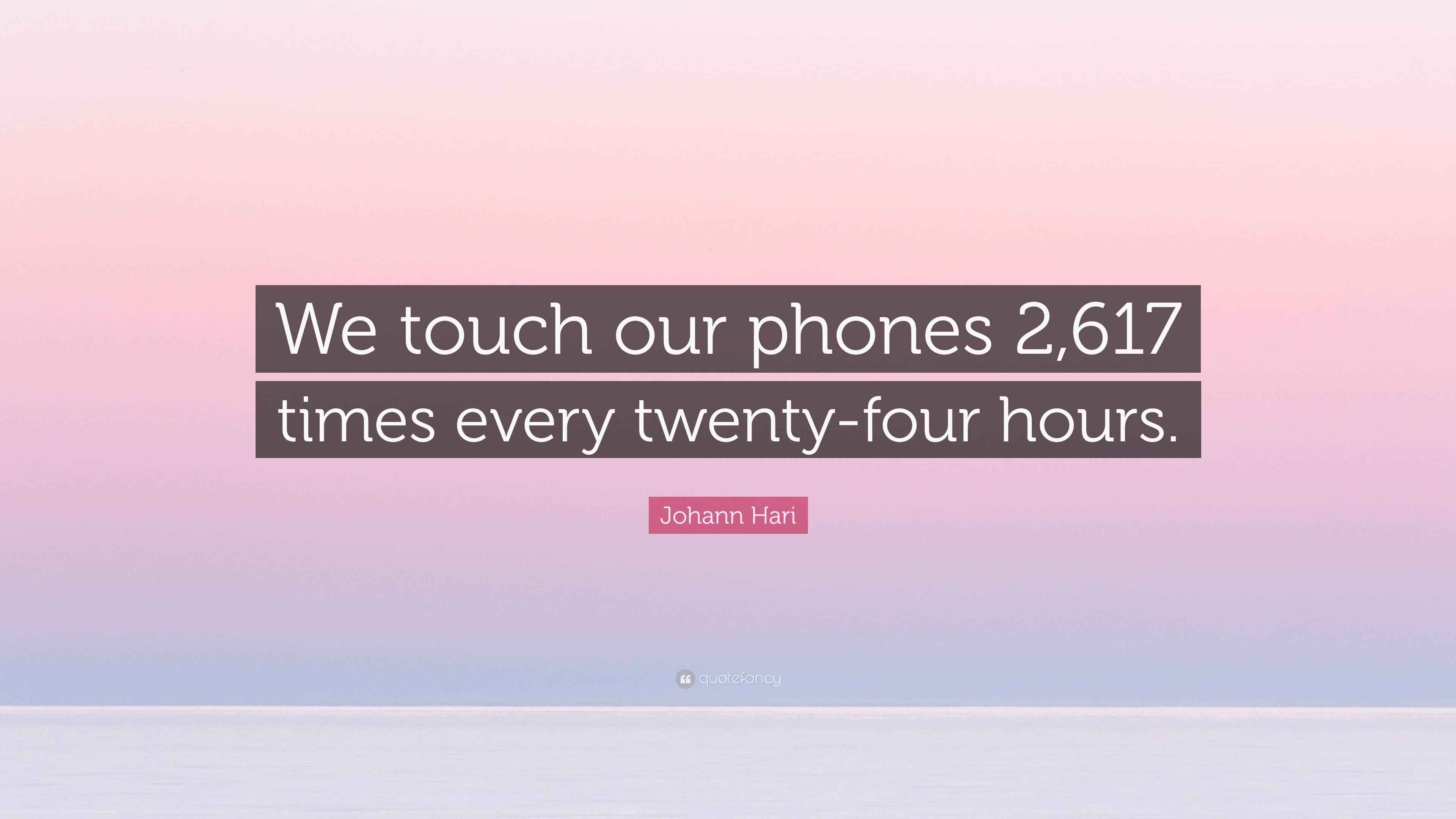 Johann Hari Quote “We touch our phones 2,617 times every twentyfour