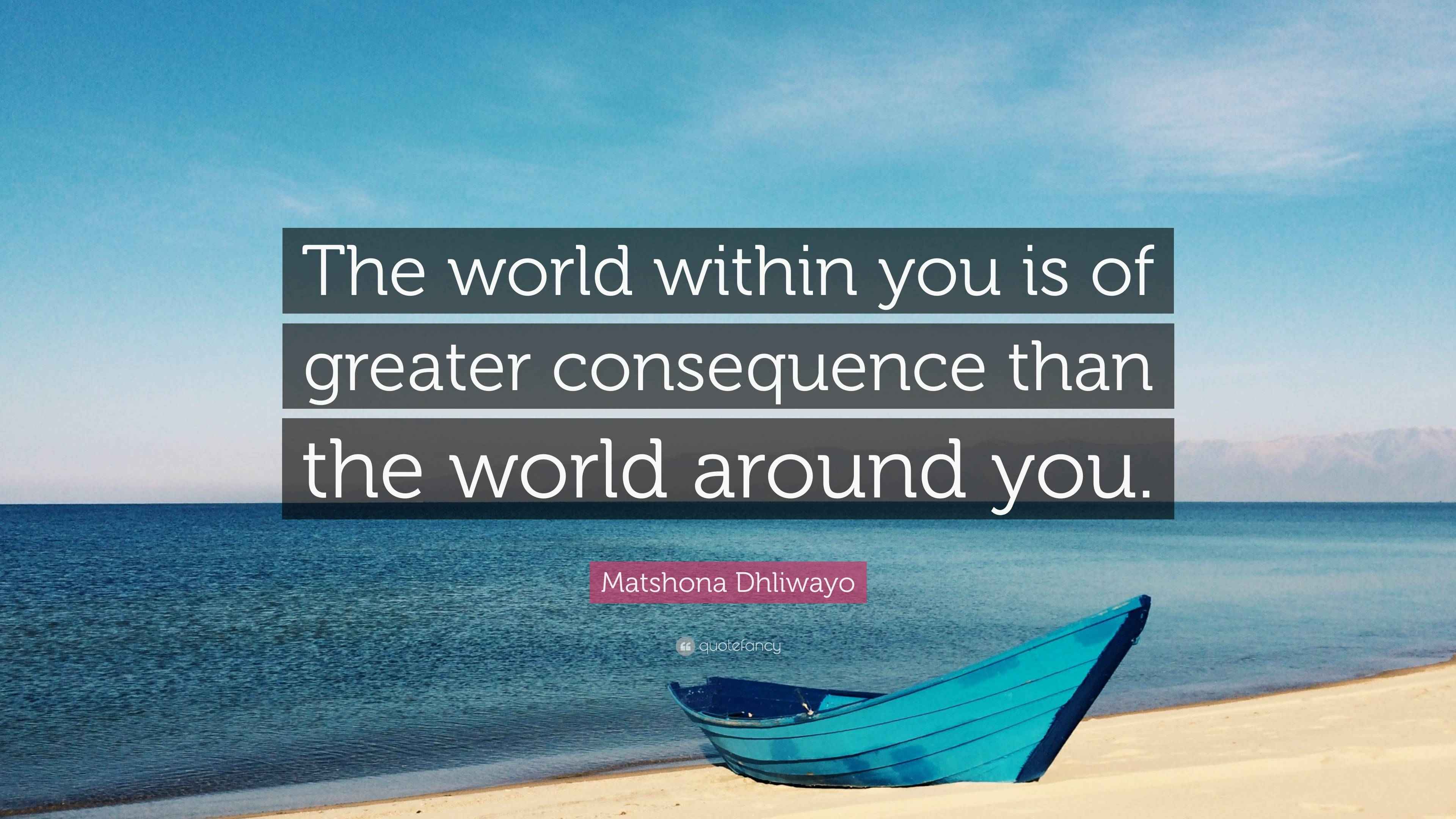 Matshona Dhliwayo Quote: “The world within you is of greater ...
