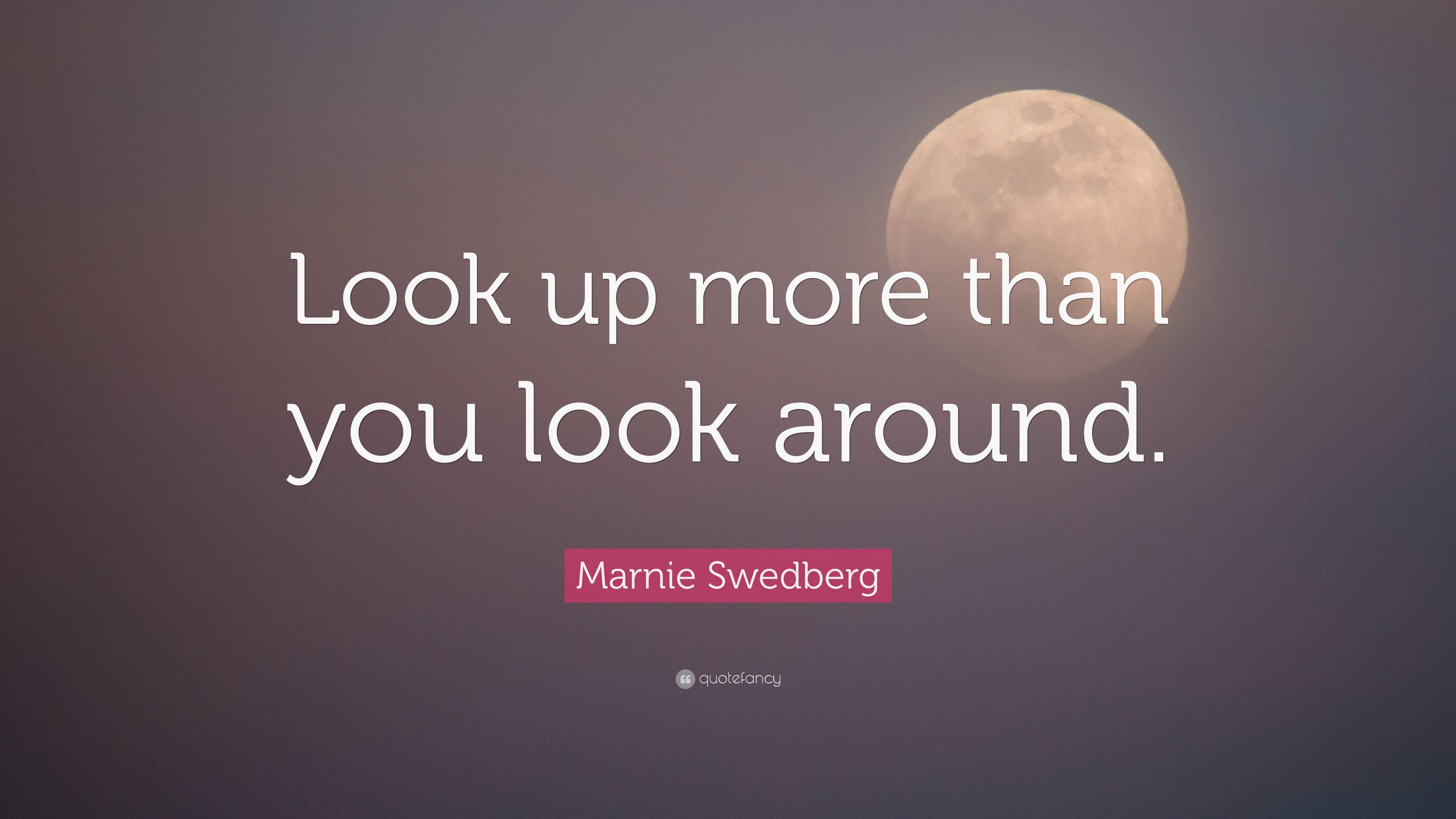Marnie Swedberg Quote “Look up more than you look around.”