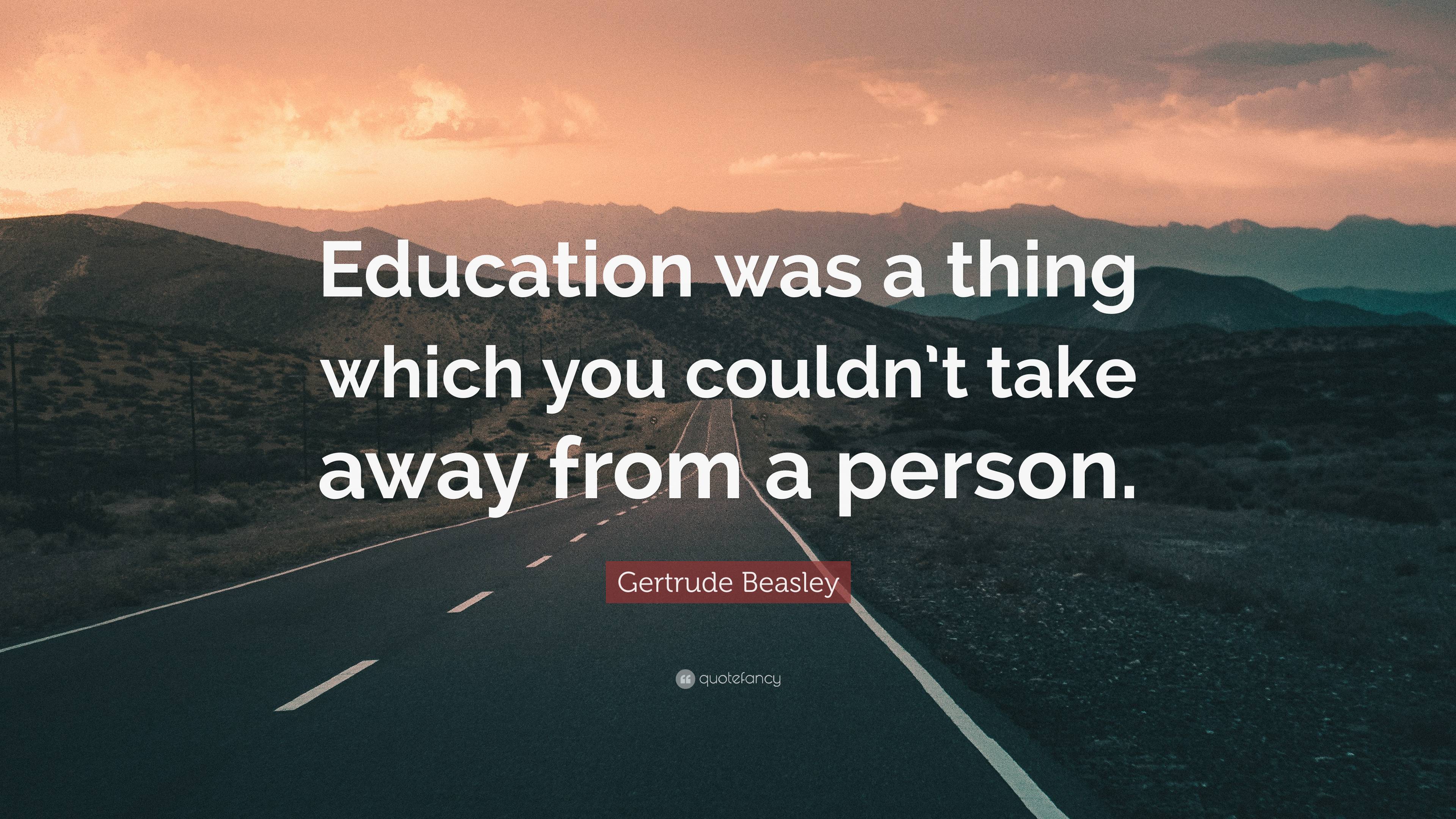 Gertrude Beasley Quote: “Education was a thing which you couldn’t take ...