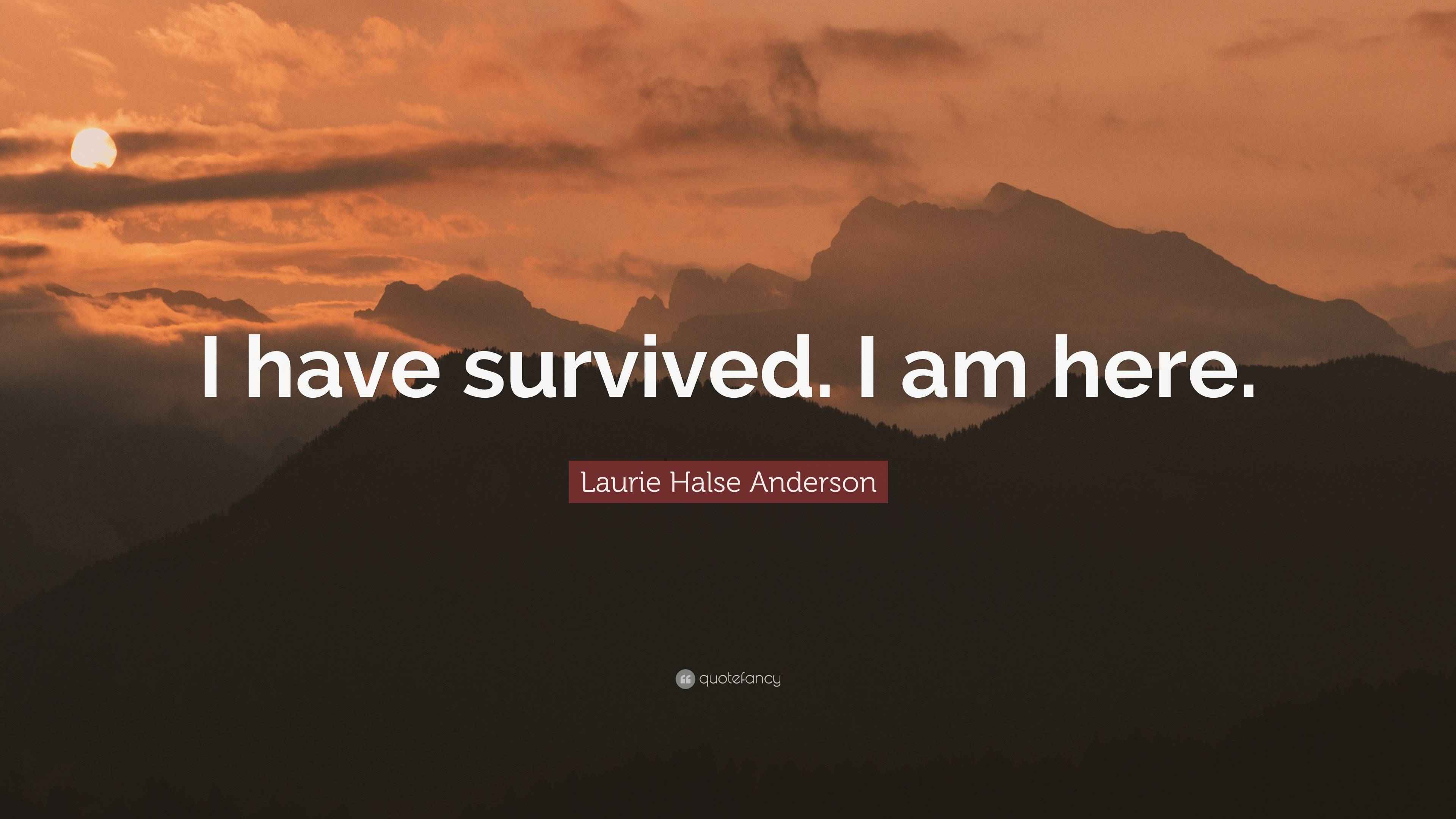 Laurie Halse Anderson Quote “I have survived. I am here.”