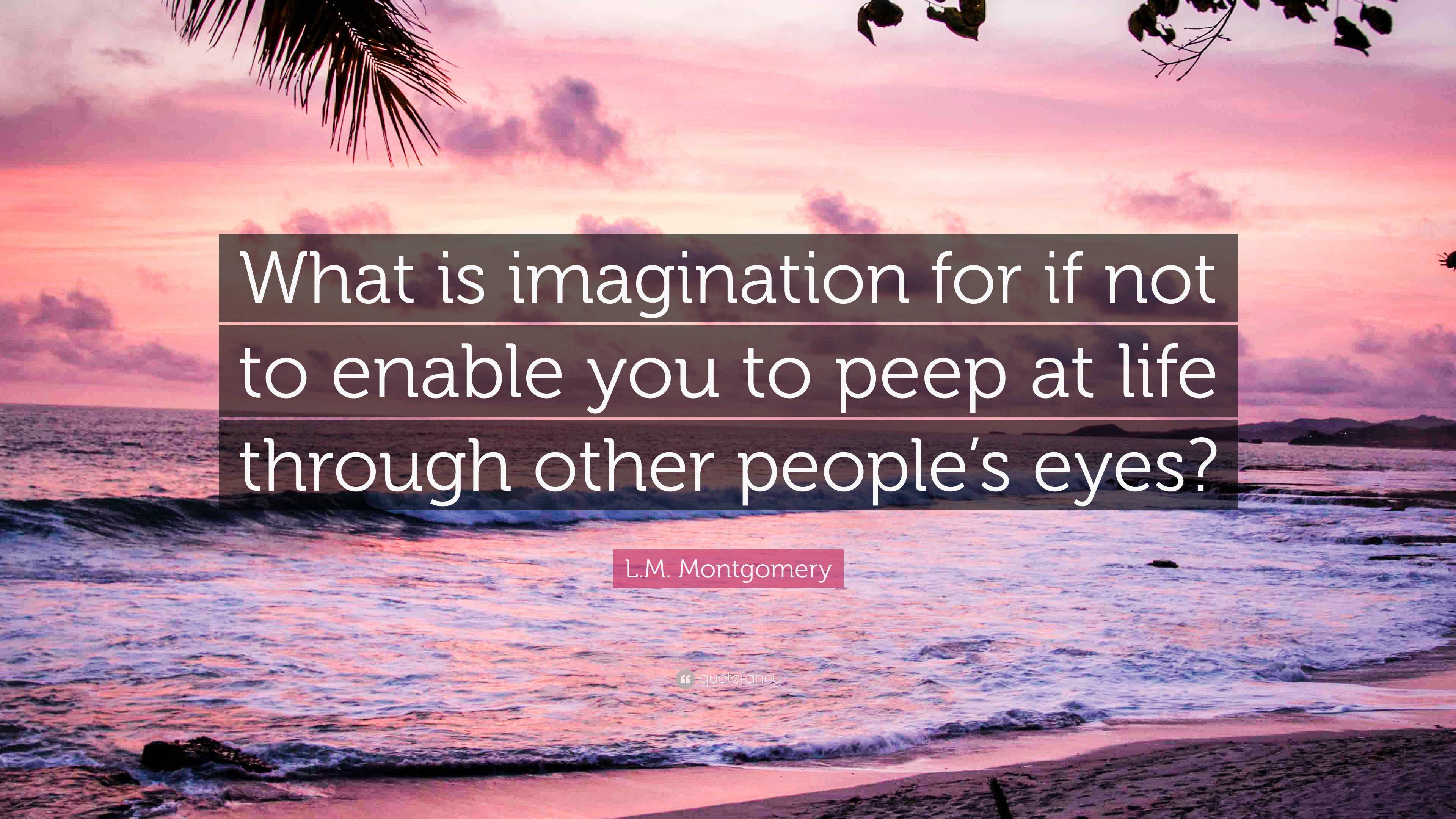 L.M. Montgomery Quote: “What is imagination for if not to enable you to ...