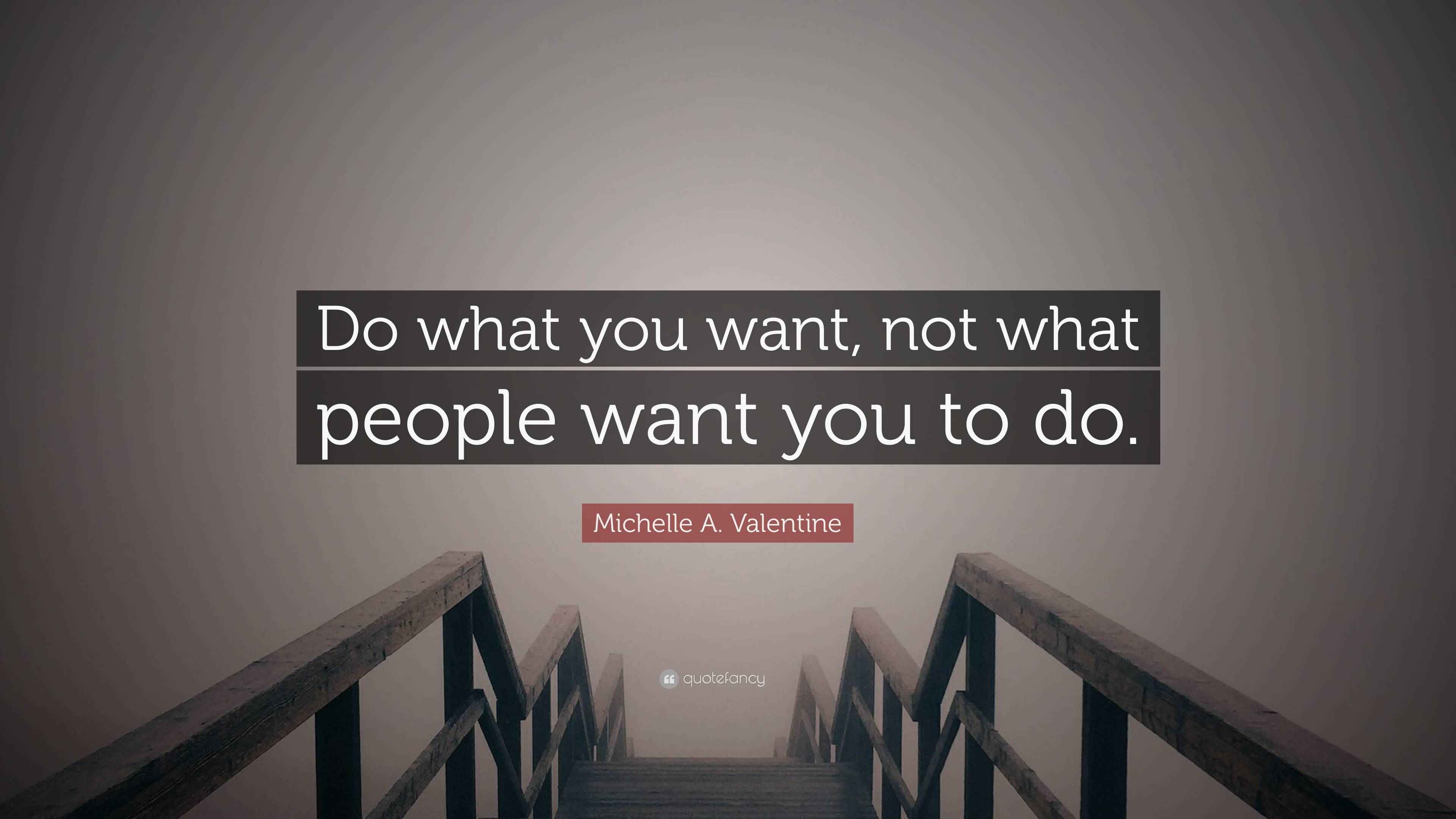 Michelle A. Valentine Quote: “Do what you want, not what people want ...