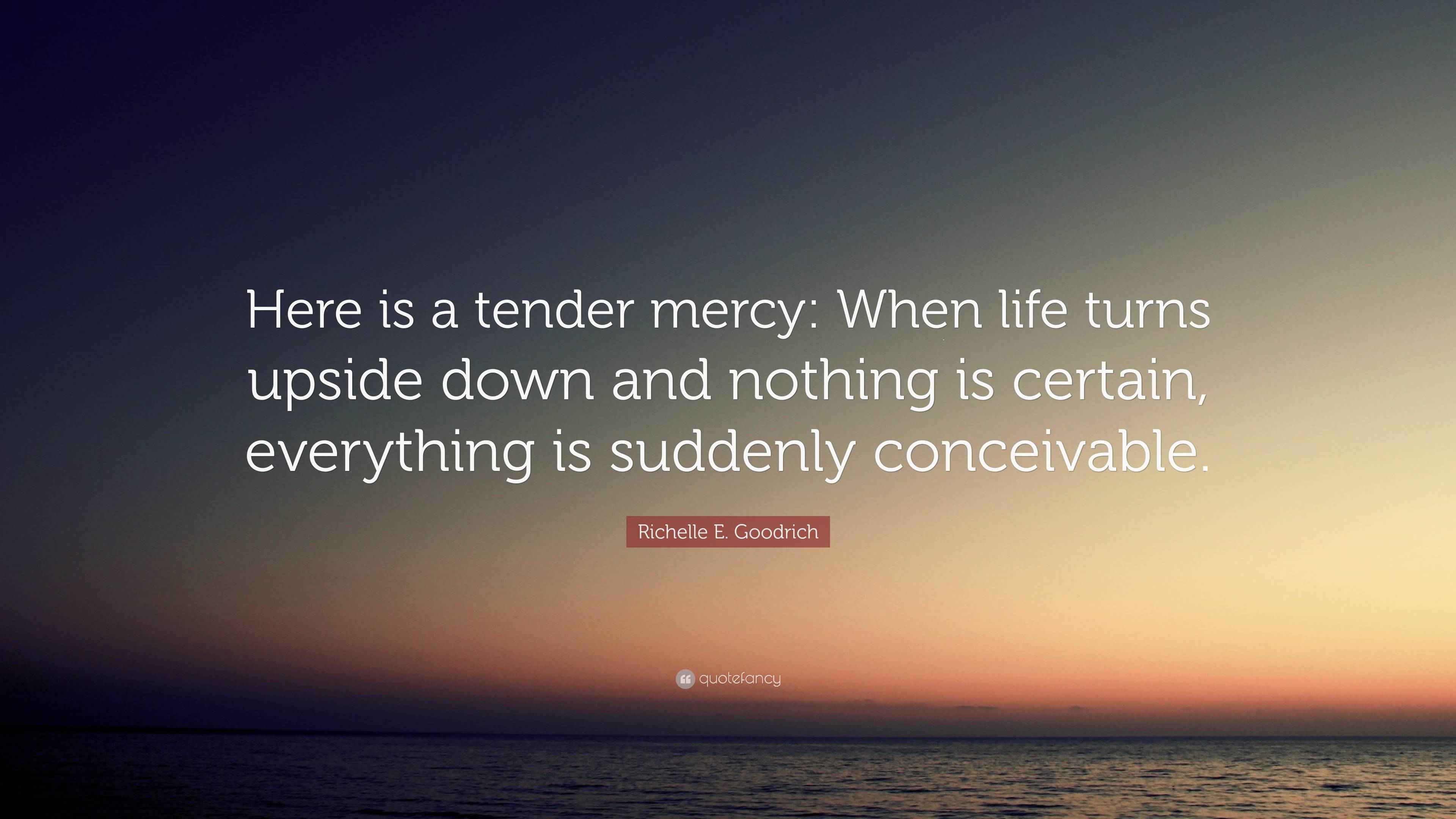 Richelle E. Goodrich Quote “Here is a tender mercy When life turns