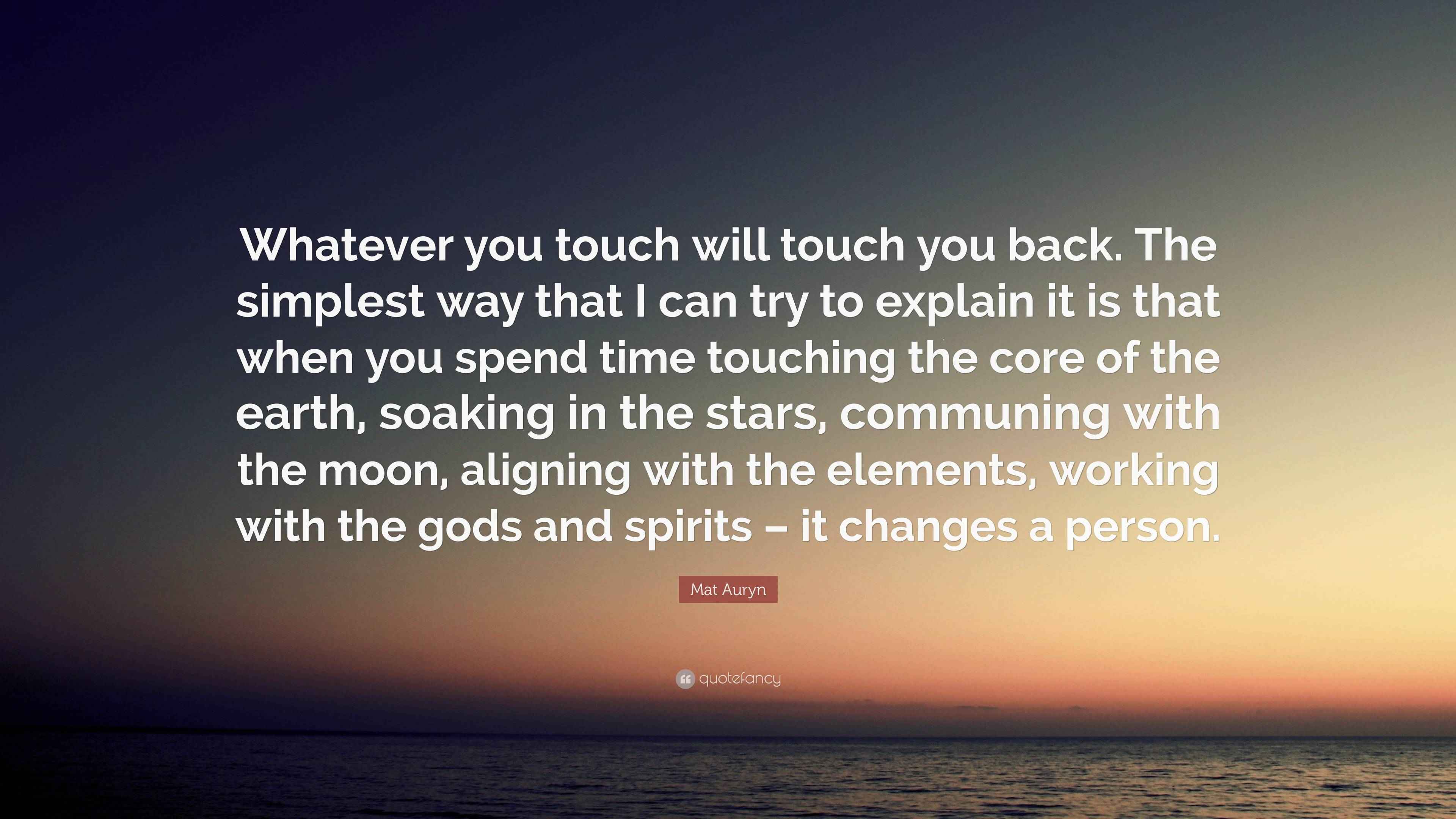 Mat Auryn Quote: “Whatever you touch will touch you back. The simplest ...