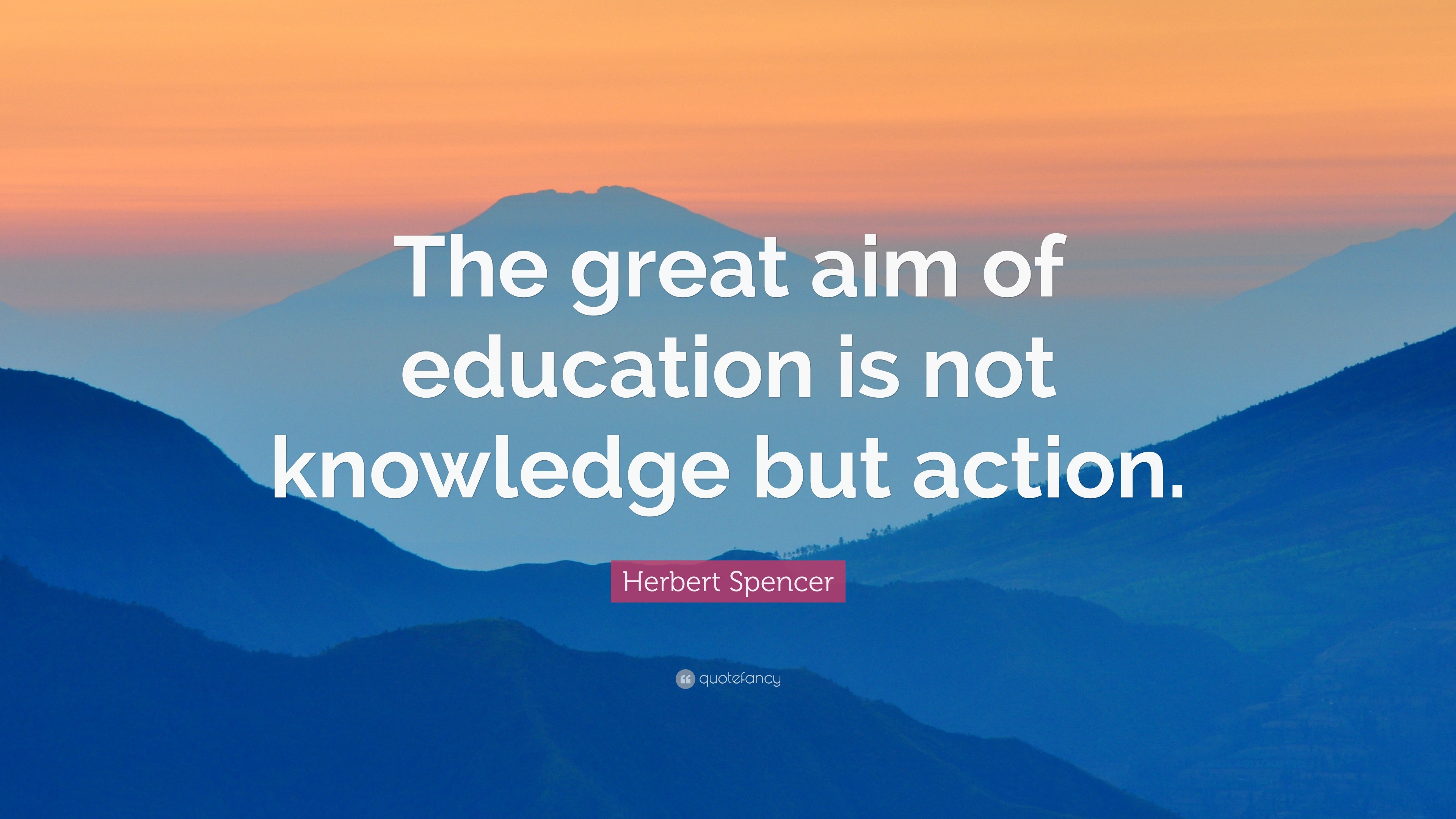 Herbert Spencer Quote: “The great aim of education is not knowledge but ...