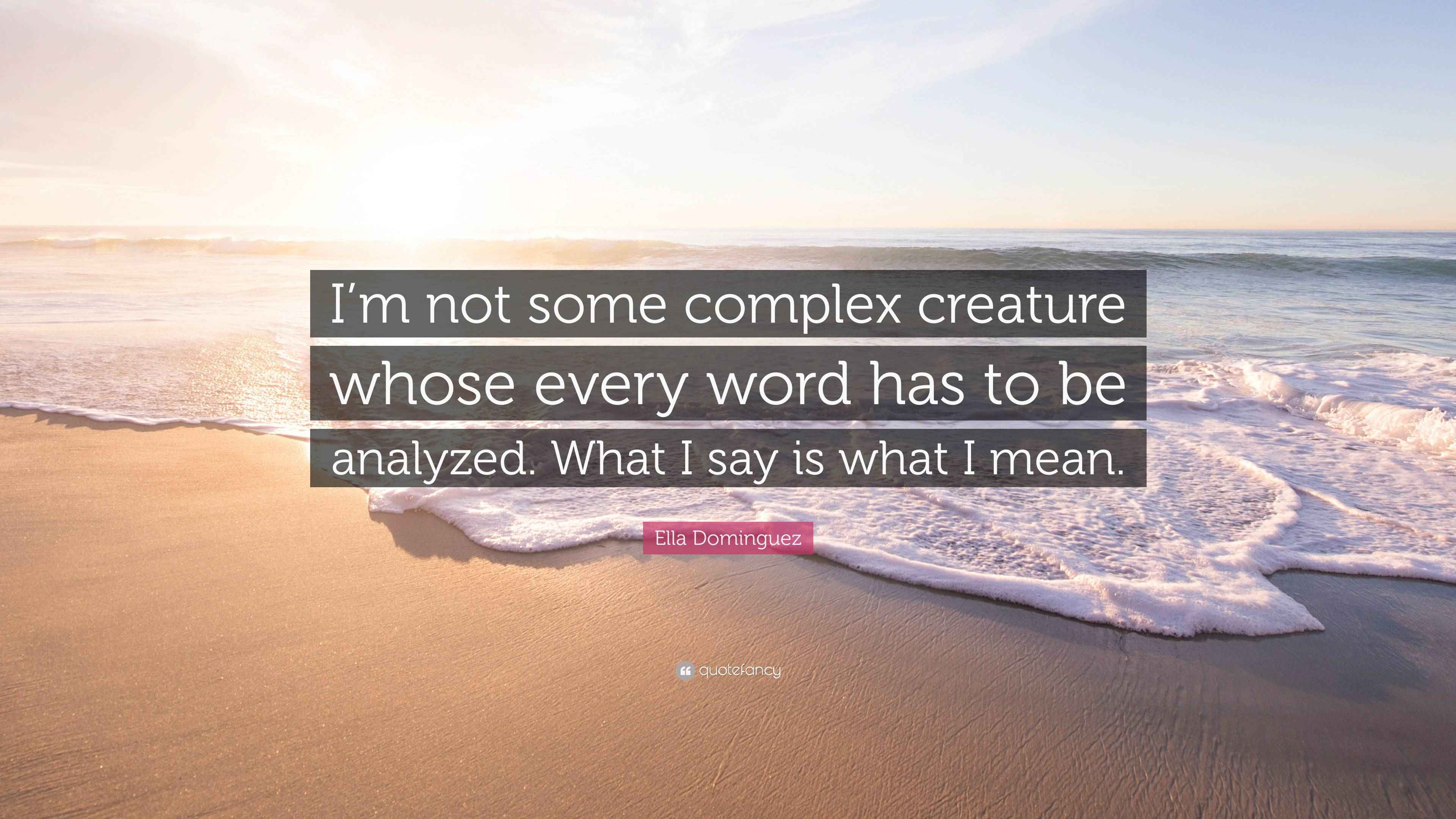 Ella Dominguez Quote: “I’m not some complex creature whose every word ...