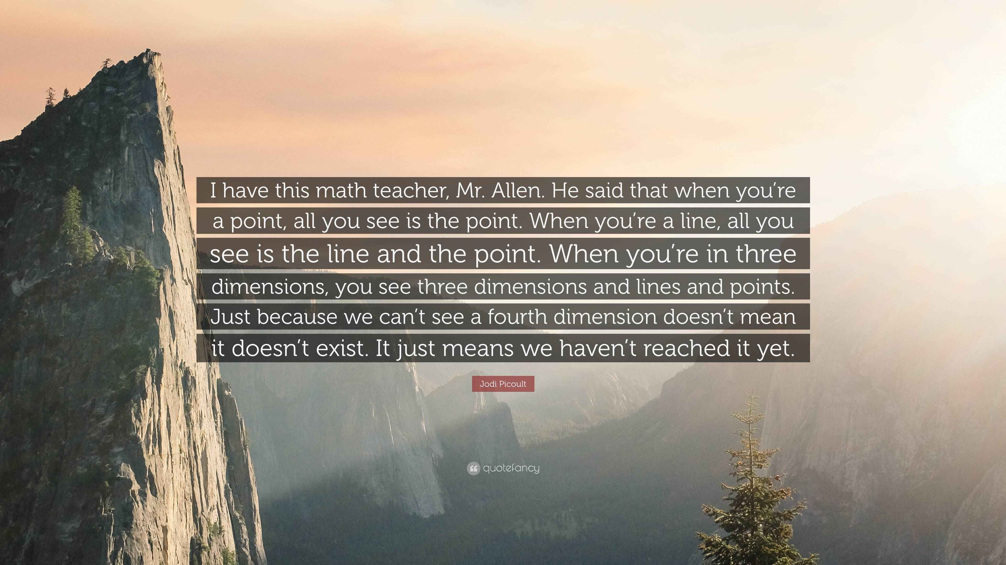 Mr. Allen Math Jodi Picoult Quote: “I have this math teacher, Mr. Allen. He said that ...