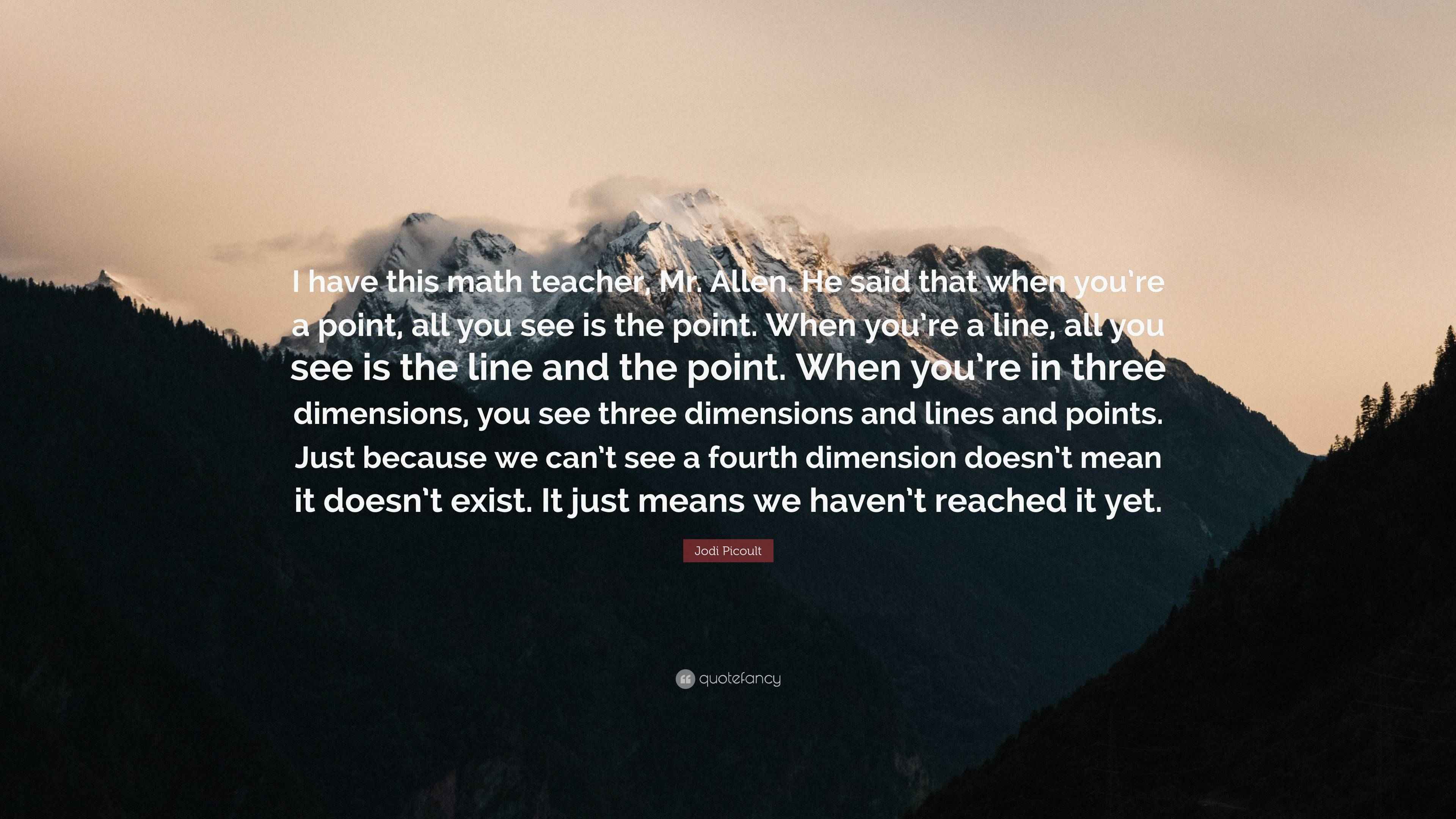 Mr. Allen Math Jodi Picoult Quote: “I have this math teacher, Mr. Allen. He said that ...