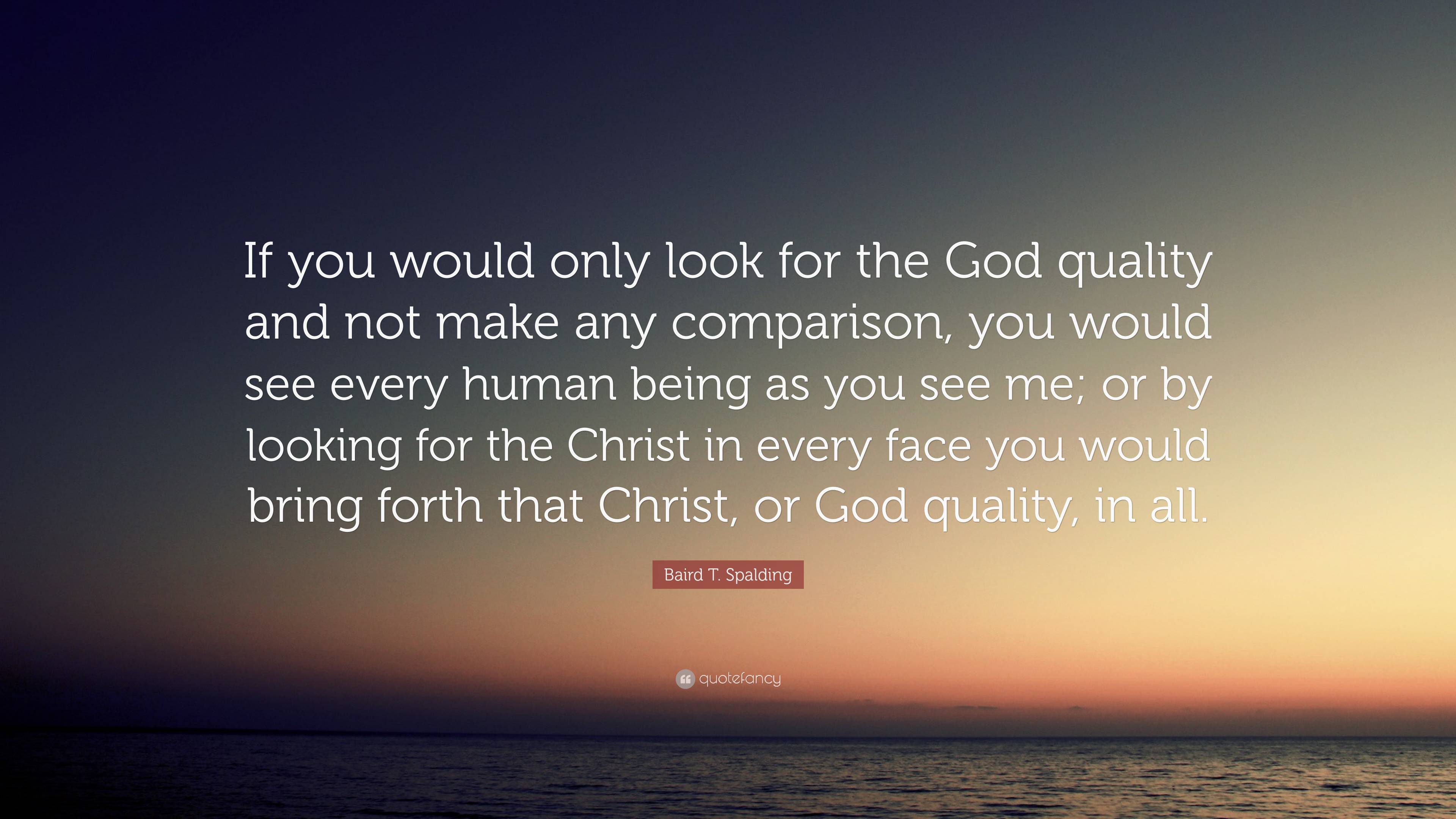 Baird T. Spalding Quote: “If you would only look for the God quality ...