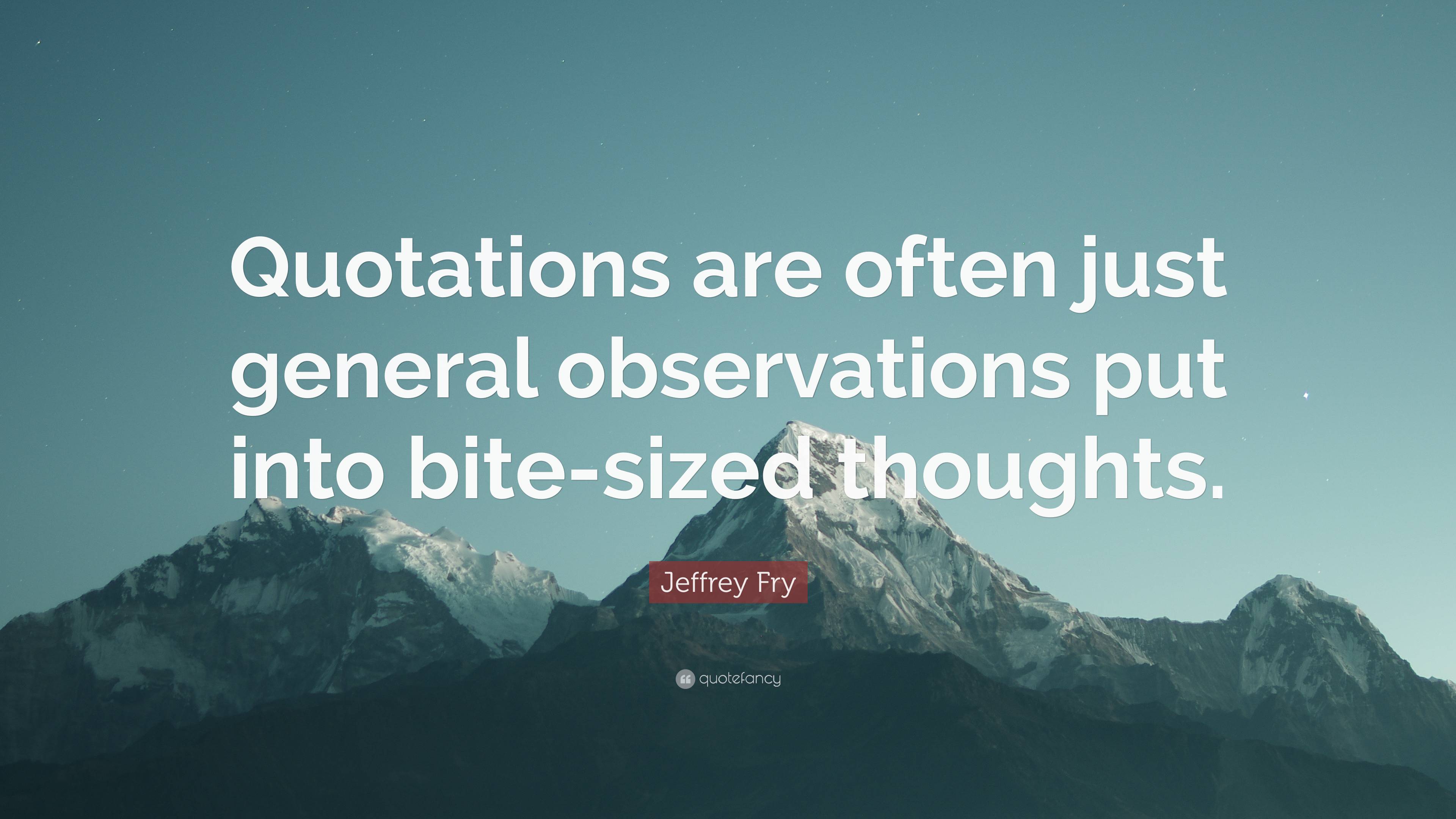 Jeffrey Fry Quote “quotations Are Often Just General Observations Put Into Bite Sized Thoughts” 