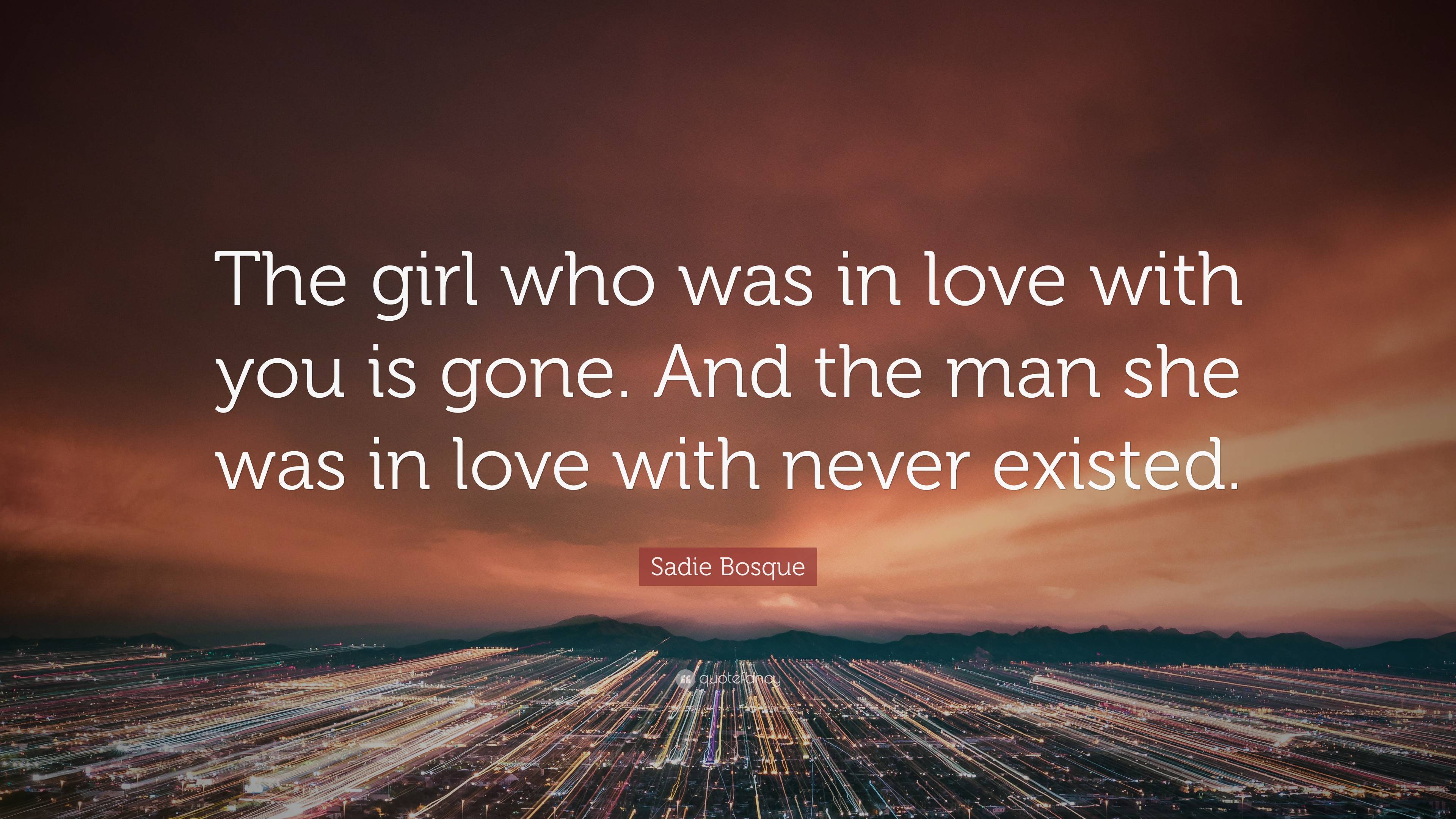 Sadie Bosque Quote: “The girl who was in love with you is gone. And the ...