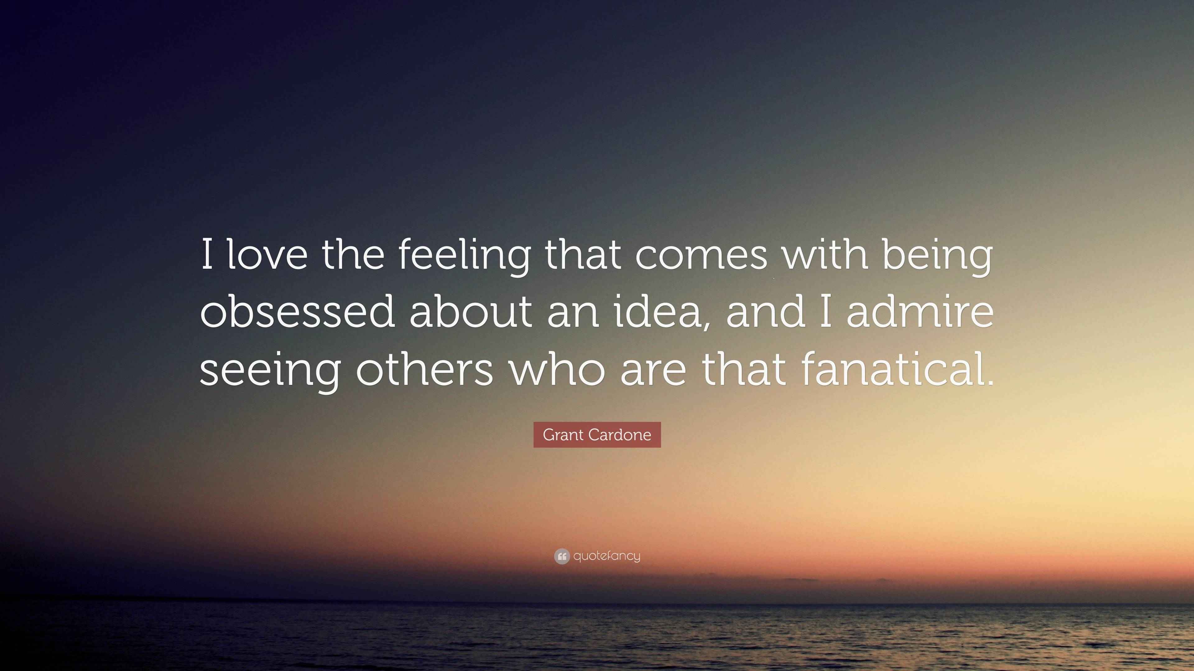 Grant Cardone Quote: “I love the feeling that comes with being obsessed ...