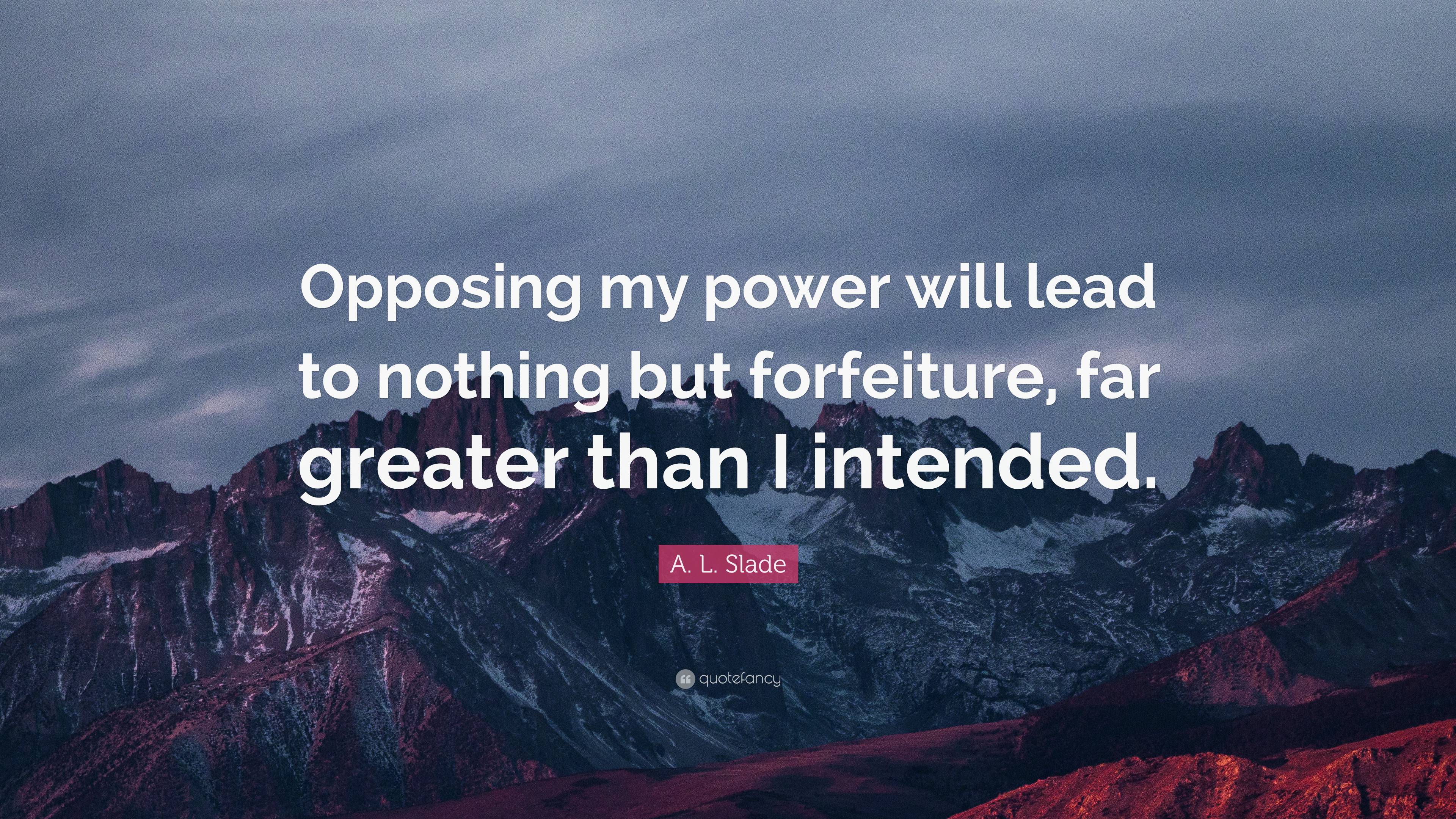 A. L. Slade Quote: “Opposing my power will lead to nothing but ...