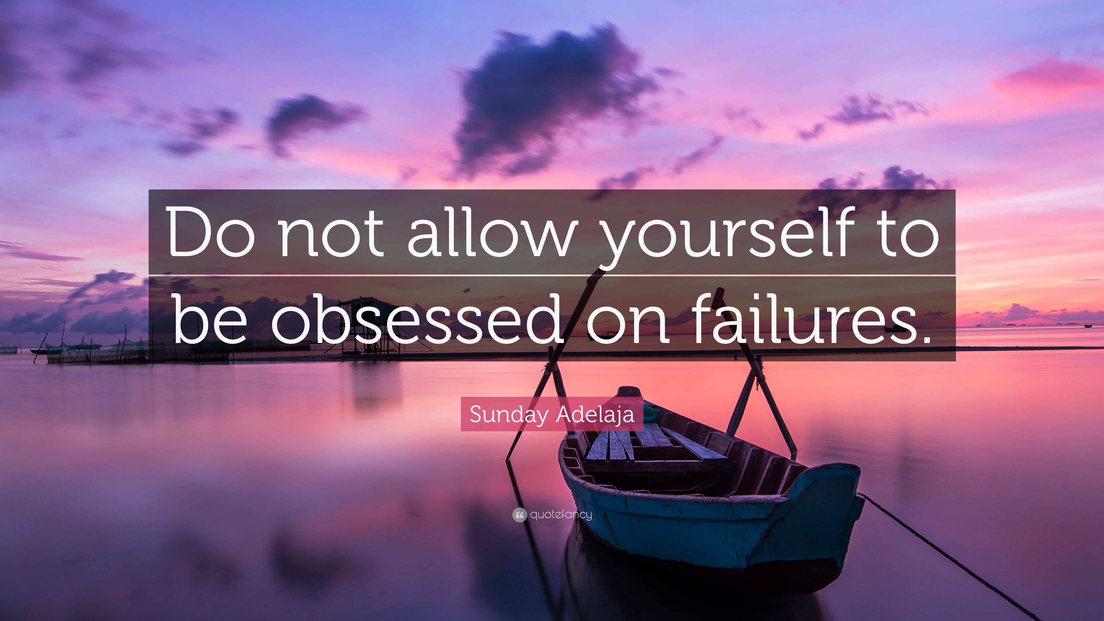 Sunday Adelaja Quote: “Do not allow yourself to be obsessed on failures.”