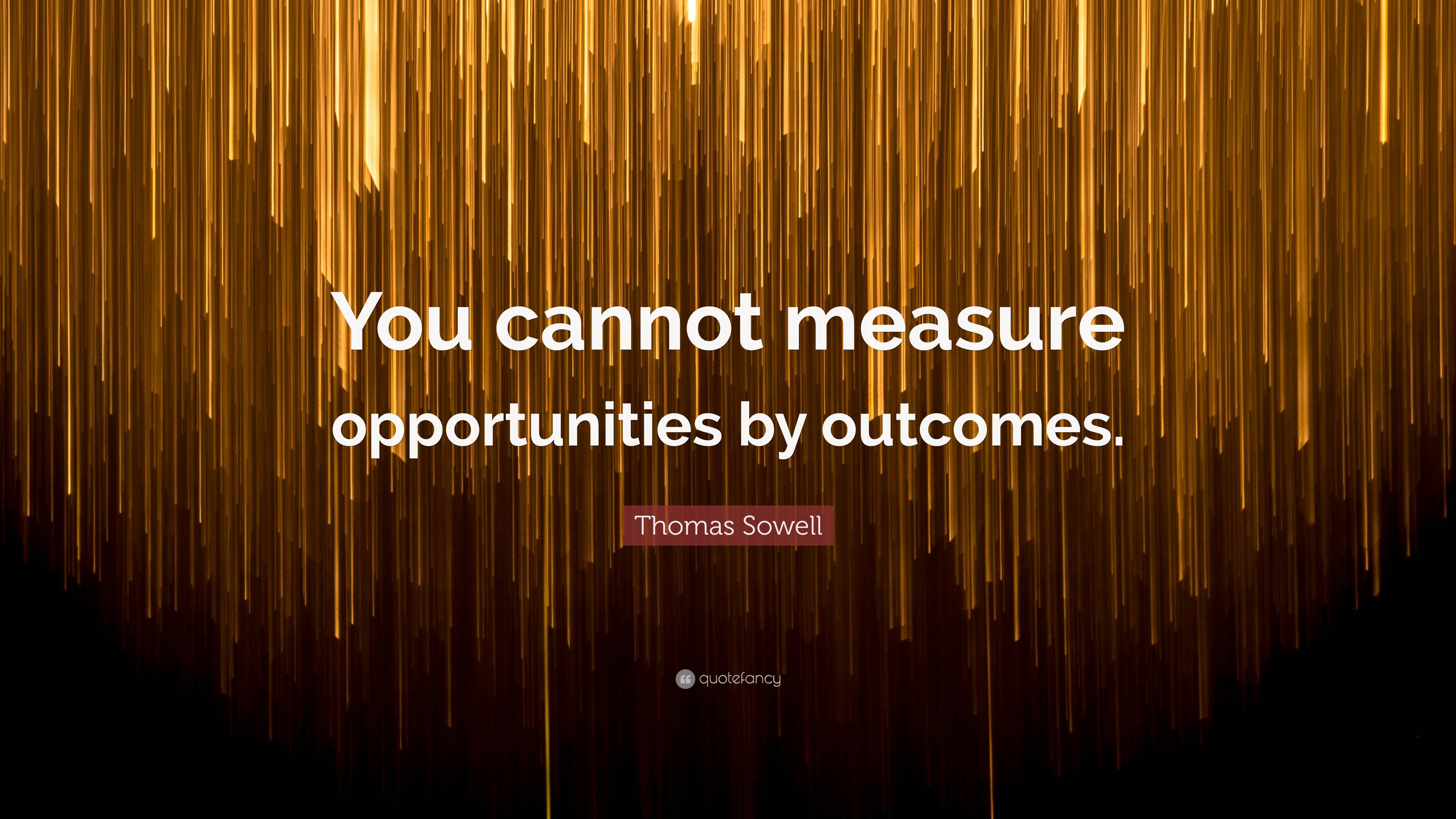 Thomas Sowell Quote You Cannot Measure Opportunities By Outcomes”