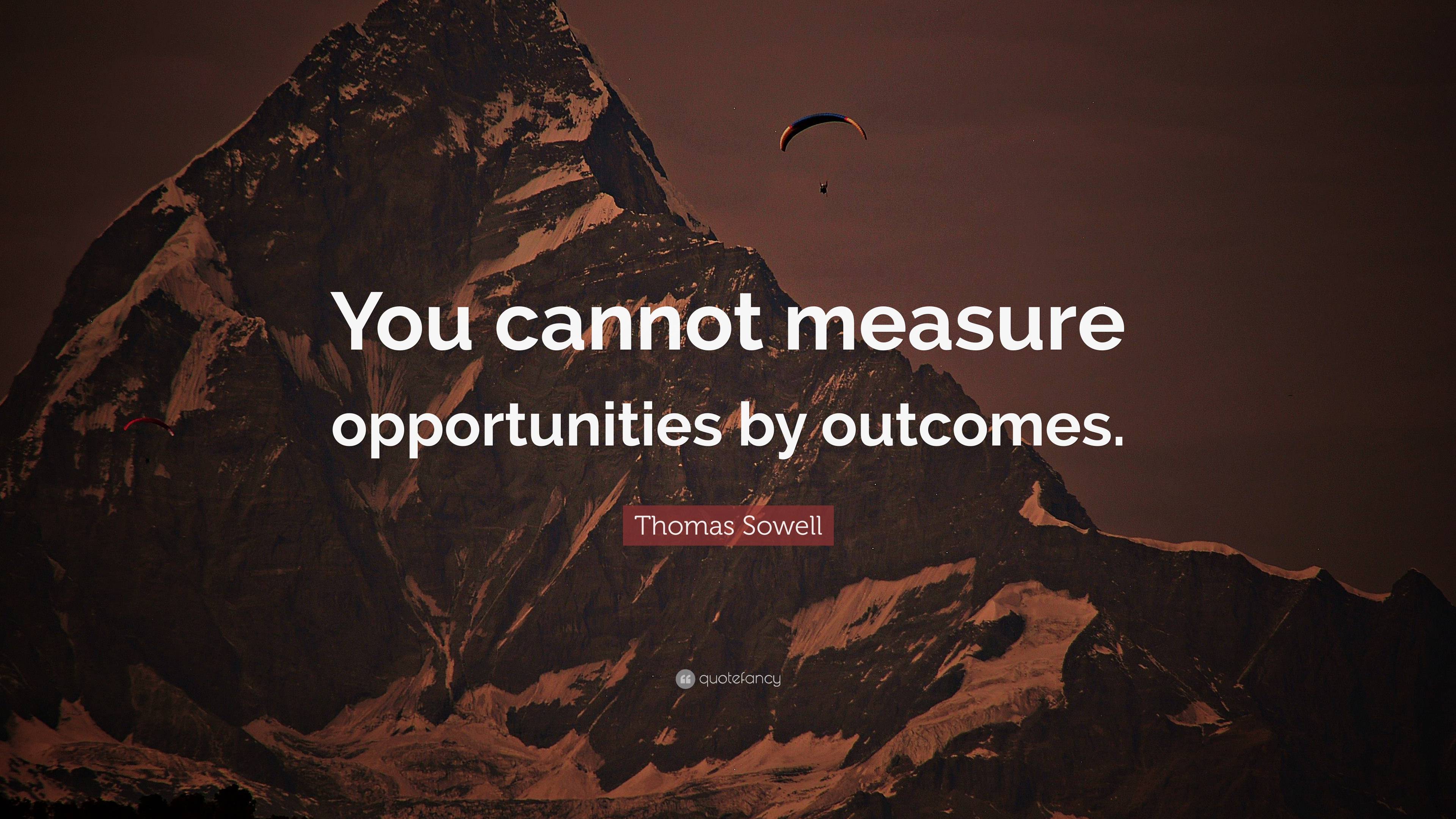 Thomas Sowell Quote You Cannot Measure Opportunities By Outcomes”