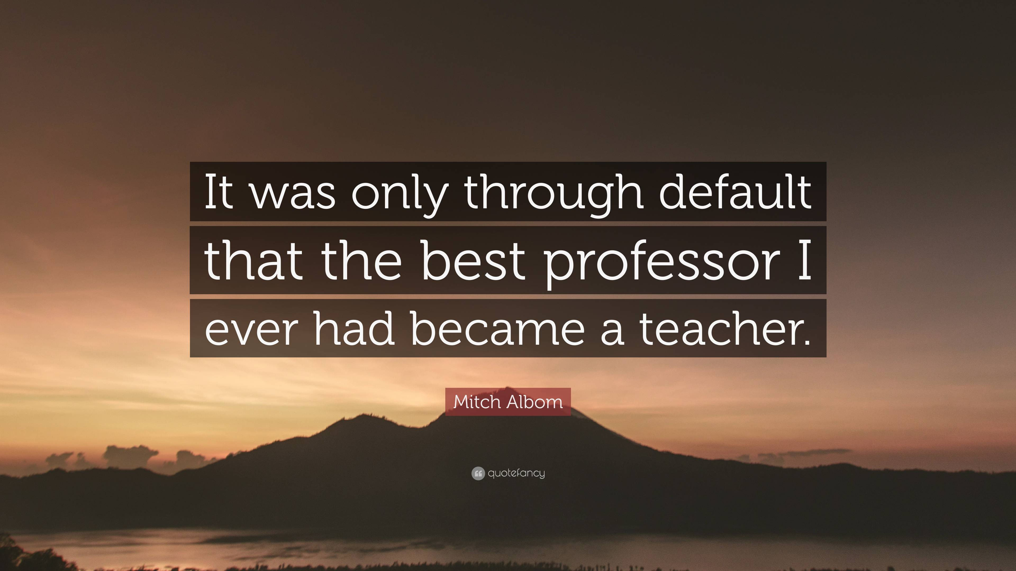 Mitch Albom Quote: “It was only through default that the best professor ...