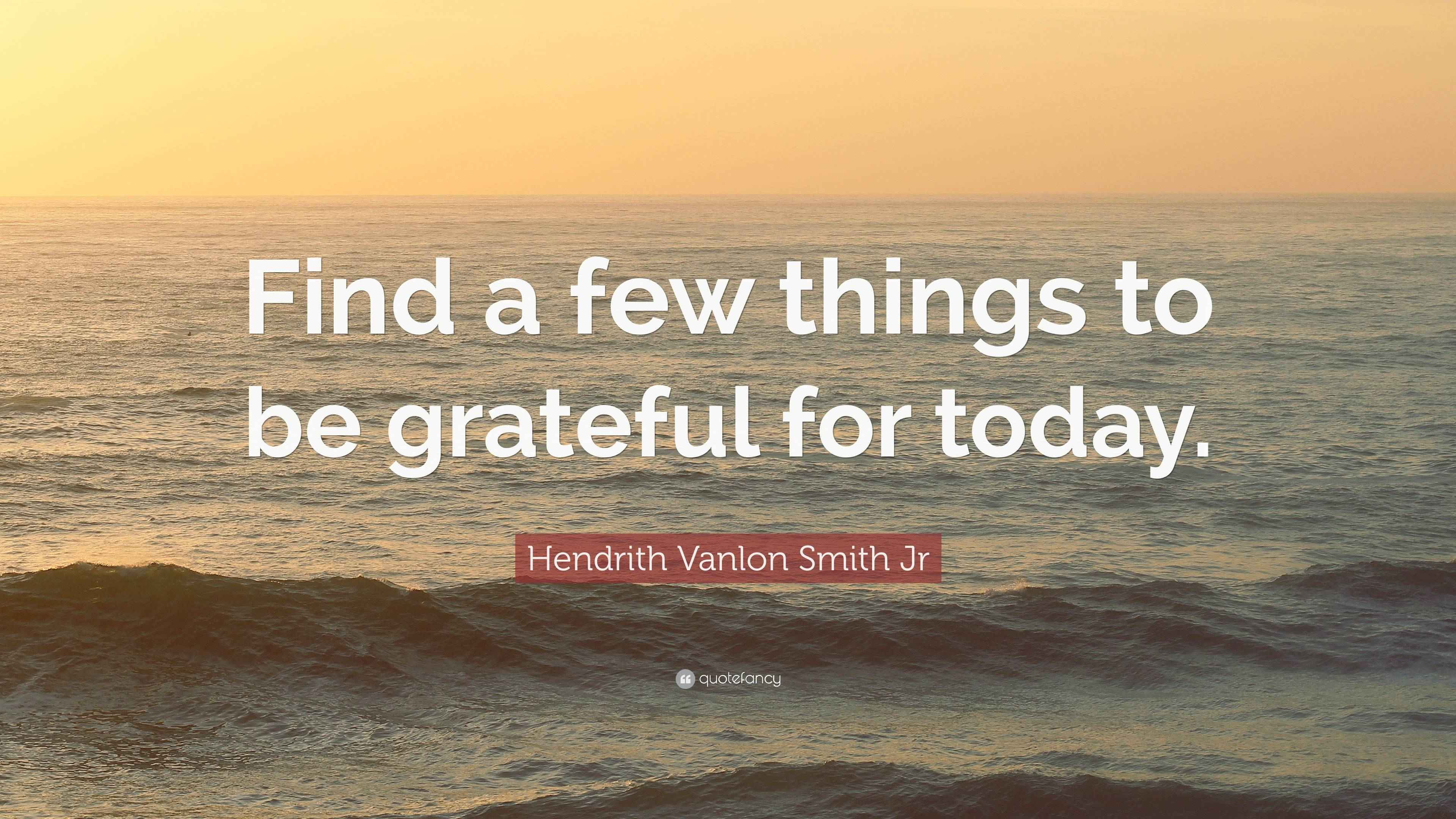 Hendrith Vanlon Smith Jr Quote: “Find a few things to be grateful for ...