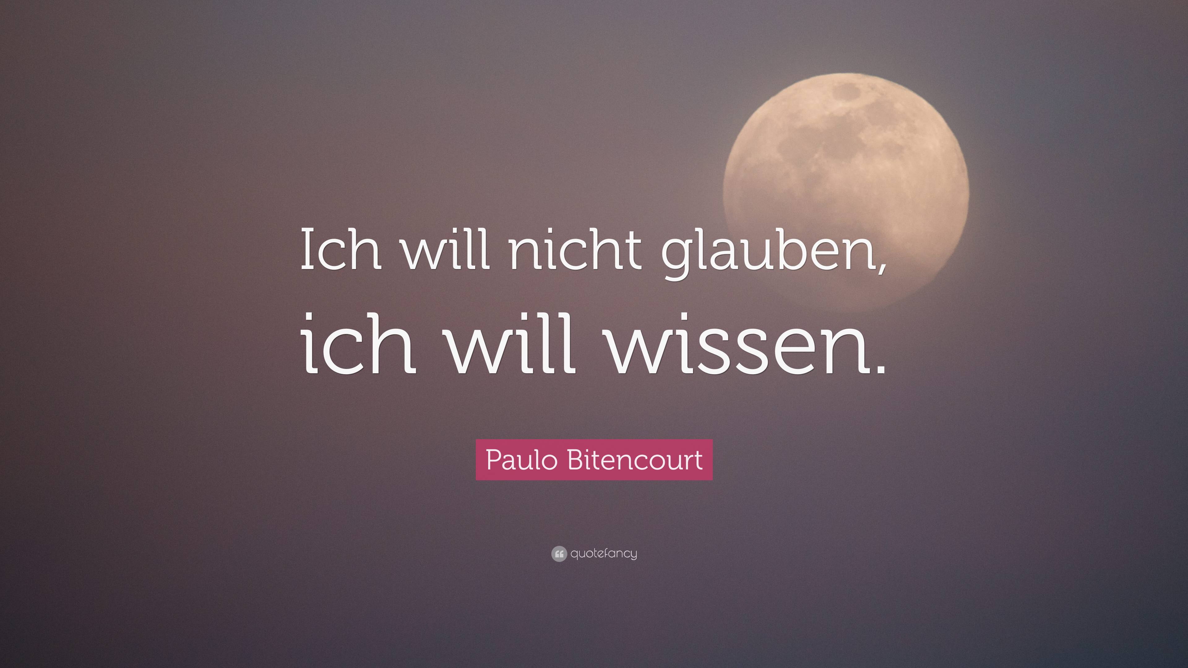 Paulo Bitencourt Quote: “Ich will nicht glauben, ich will wissen.”