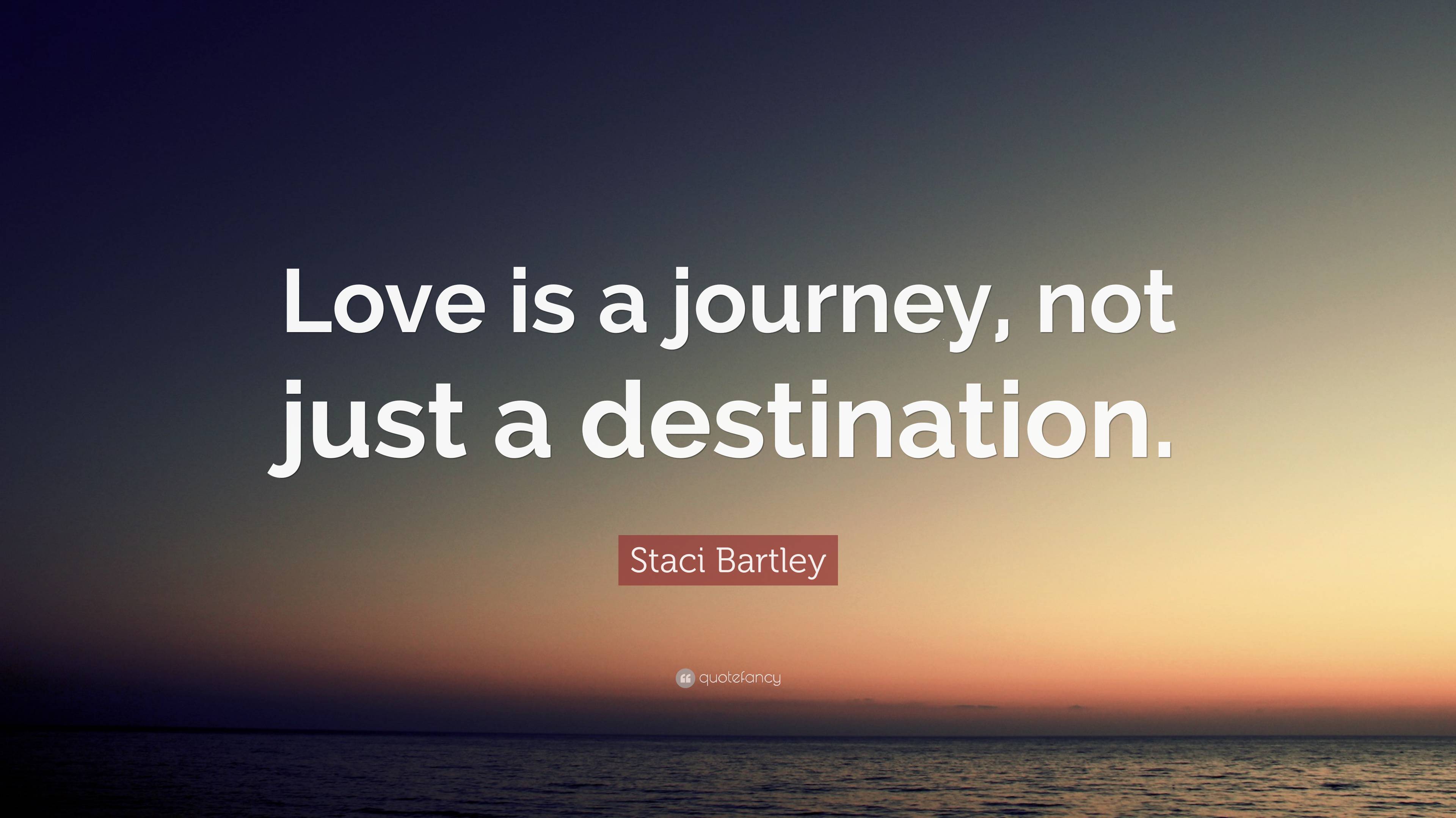 Staci Bartley Quote: “Love is a journey, not just a destination.”