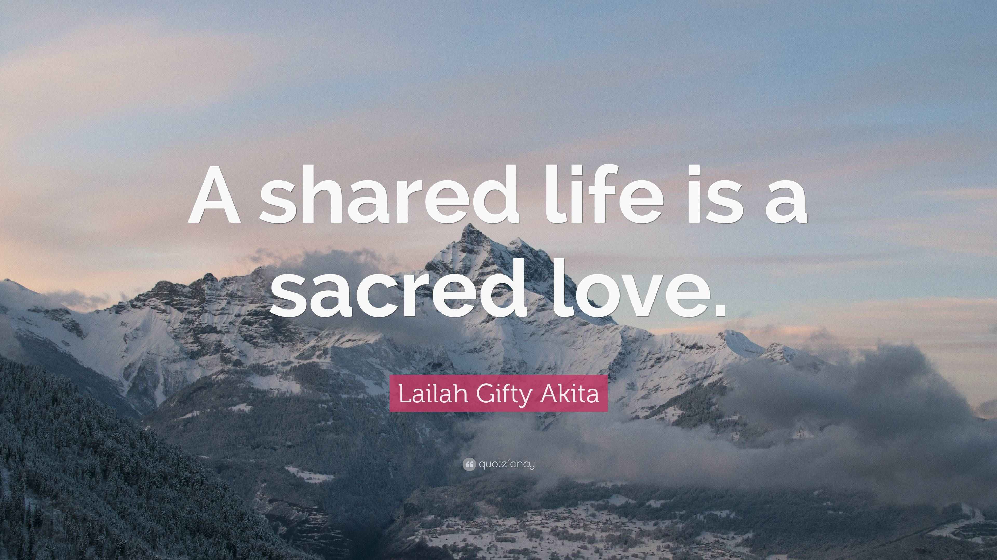 Lailah Gifty Akita Quote: “A shared life is a sacred love.”