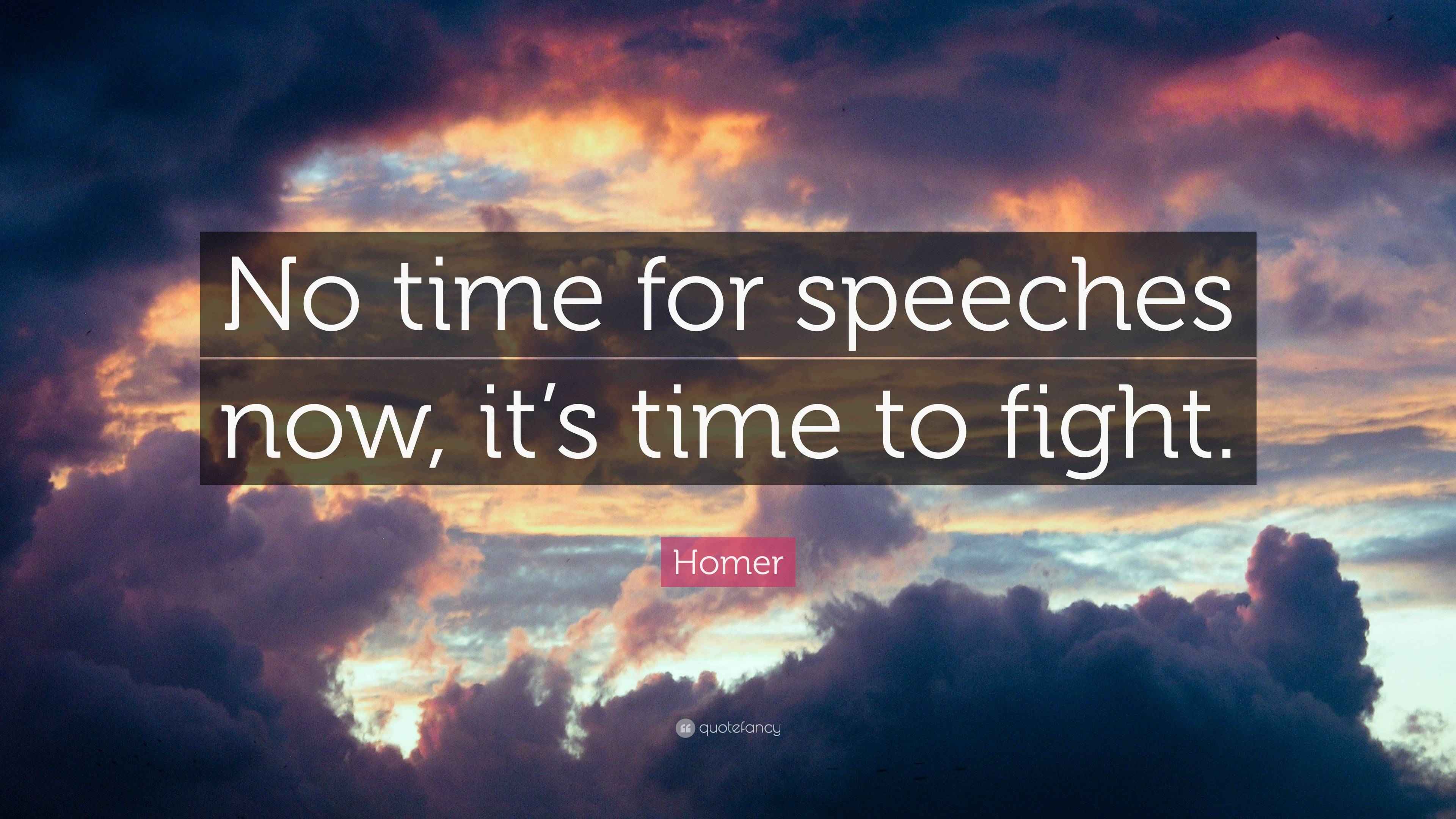 Homer Quote “No time for speeches now, it’s time to fight.”