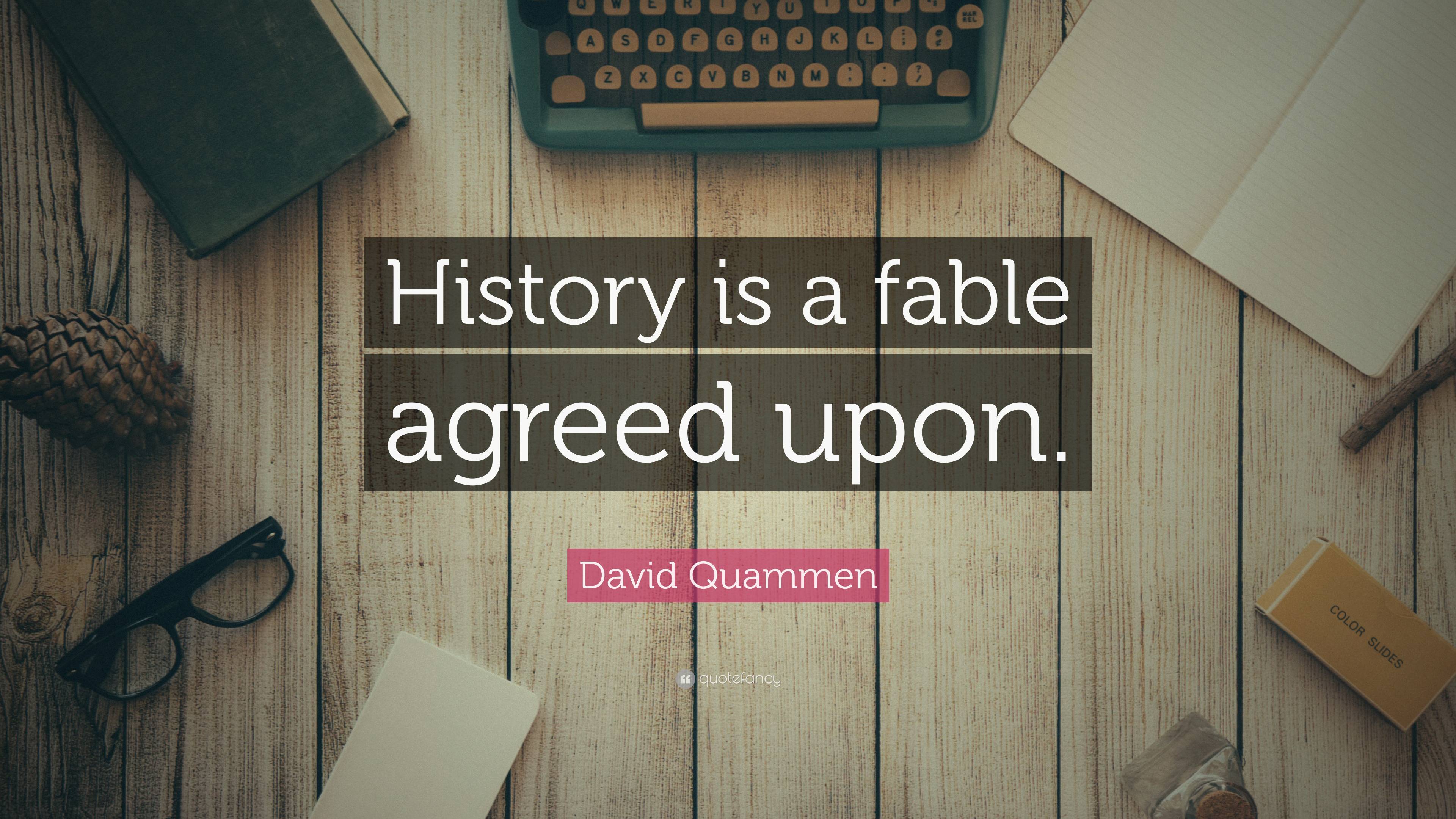 David Quammen Quote: “History is a fable agreed upon.”