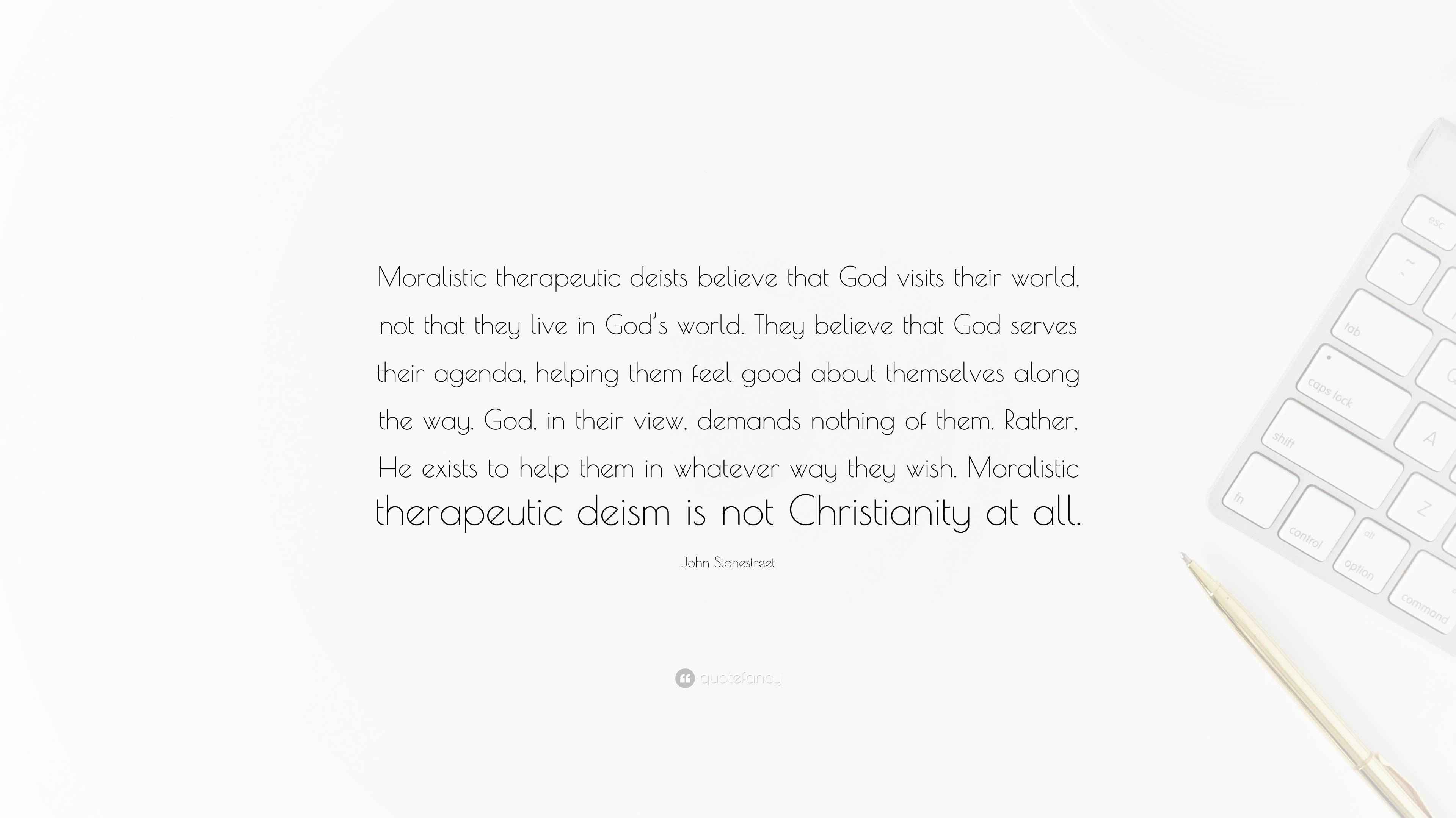 John Stonestreet Quote: "Moralistic therapeutic deists believe that God ...